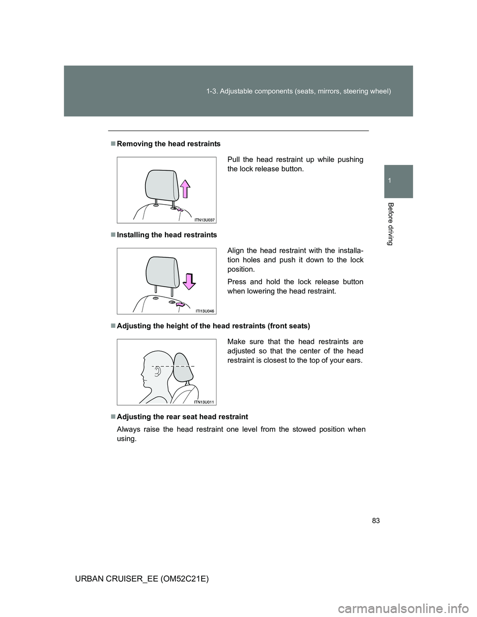 TOYOTA URBAN CRUISER 2011  Owners Manual 83 1-3. Adjustable components (seats, mirrors, steering wheel)
1
Before driving
URBAN CRUISER_EE (OM52C21E)
Removing the head restraints
Installing the head restraints
Adjusting the height of