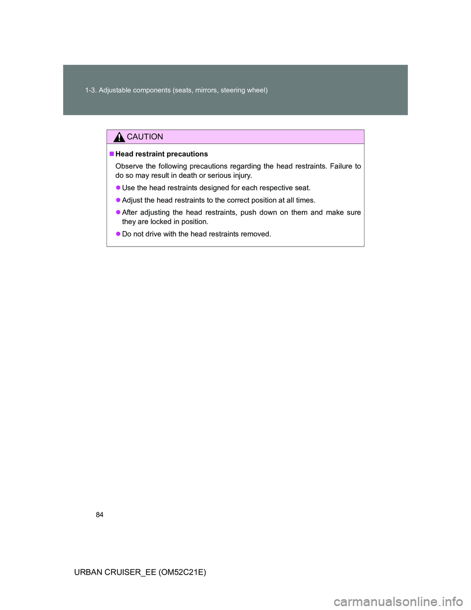 TOYOTA URBAN CRUISER 2011  Owners Manual 84 1-3. Adjustable components (seats, mirrors, steering wheel)
URBAN CRUISER_EE (OM52C21E)
CAUTION
Head restraint precautions
Observe the following precautions regarding the head restraints. Failur