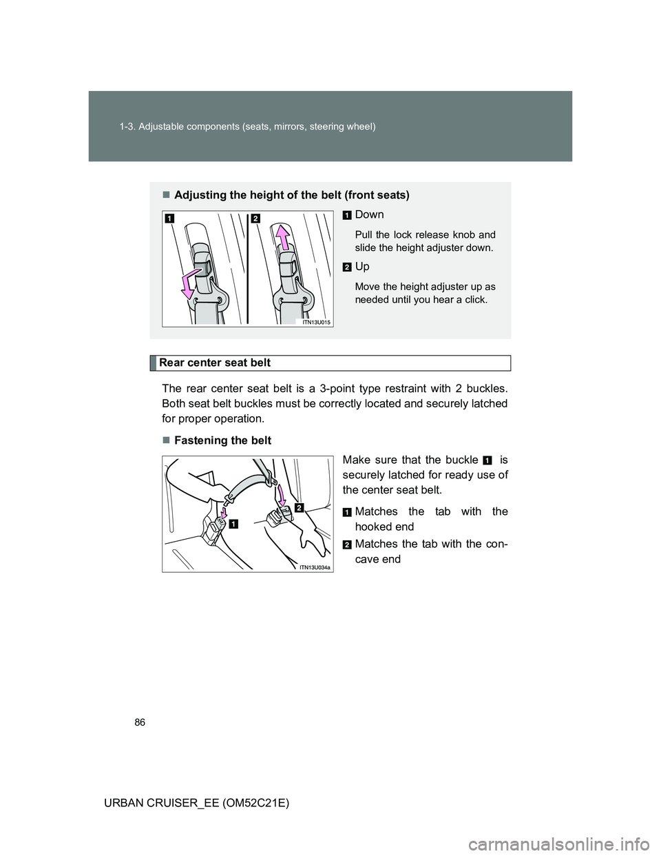 TOYOTA URBAN CRUISER 2011  Owners Manual 86 1-3. Adjustable components (seats, mirrors, steering wheel)
URBAN CRUISER_EE (OM52C21E)
Rear center seat belt
The rear center seat belt is a 3-point type restraint with 2 buckles.
Both seat belt bu