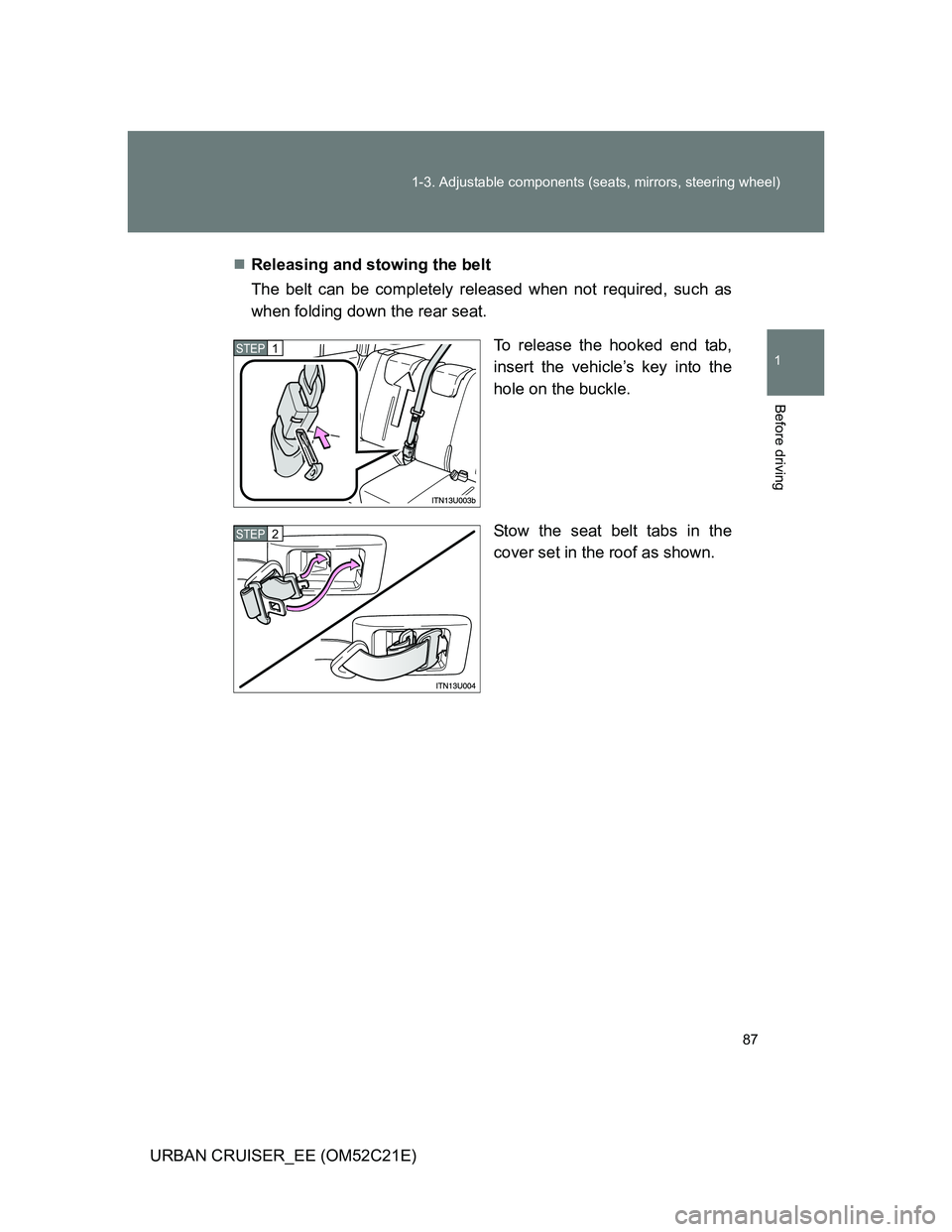 TOYOTA URBAN CRUISER 2011  Owners Manual 87 1-3. Adjustable components (seats, mirrors, steering wheel)
1
Before driving
URBAN CRUISER_EE (OM52C21E)Releasing and stowing the belt
The belt can be completely released when not required, such