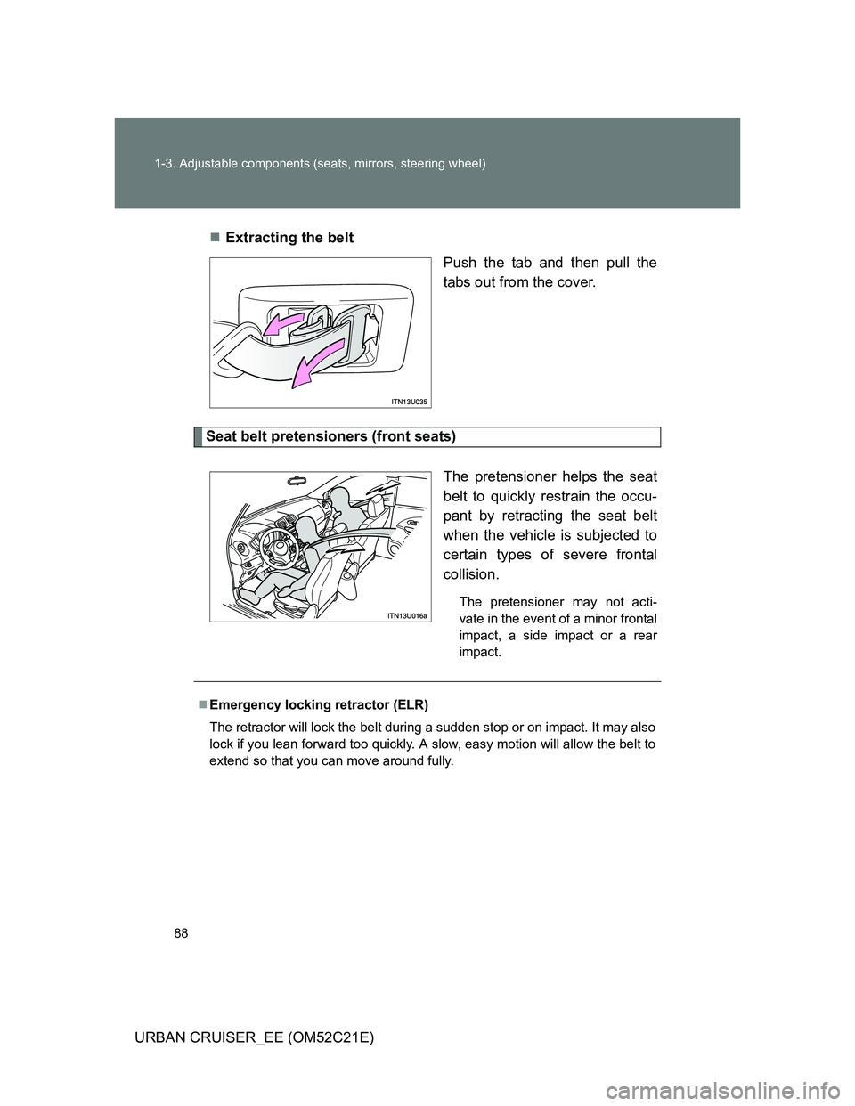 TOYOTA URBAN CRUISER 2011  Owners Manual 88 1-3. Adjustable components (seats, mirrors, steering wheel)
URBAN CRUISER_EE (OM52C21E)Extracting the belt
Push the tab and then pull the
tabs out from the cover.
Seat belt pretensioners (front 