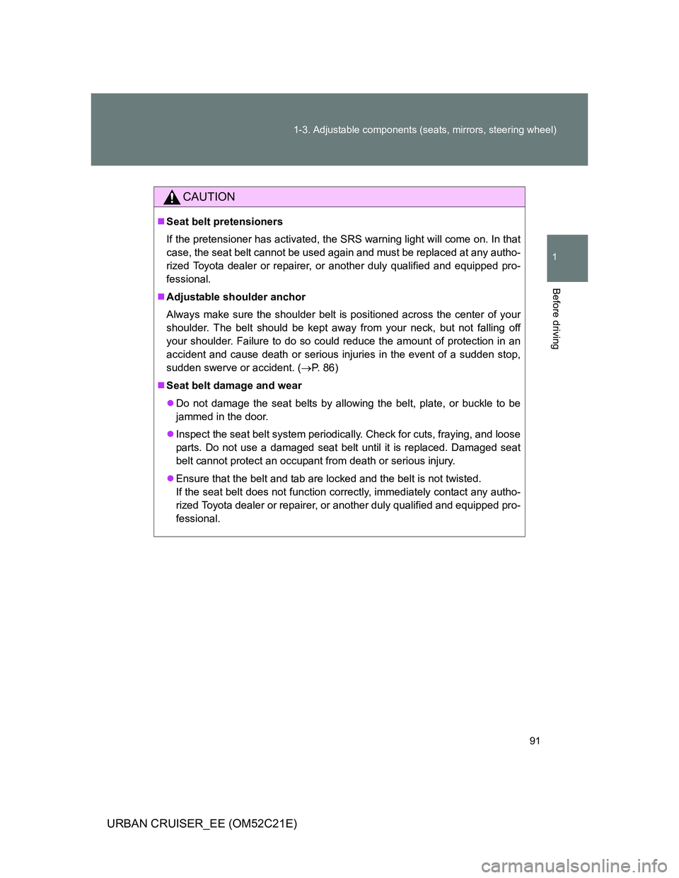 TOYOTA URBAN CRUISER 2011  Owners Manual 91 1-3. Adjustable components (seats, mirrors, steering wheel)
1
Before driving
URBAN CRUISER_EE (OM52C21E)
CAUTION
Seat belt pretensioners
If the pretensioner has activated, the SRS warning light 