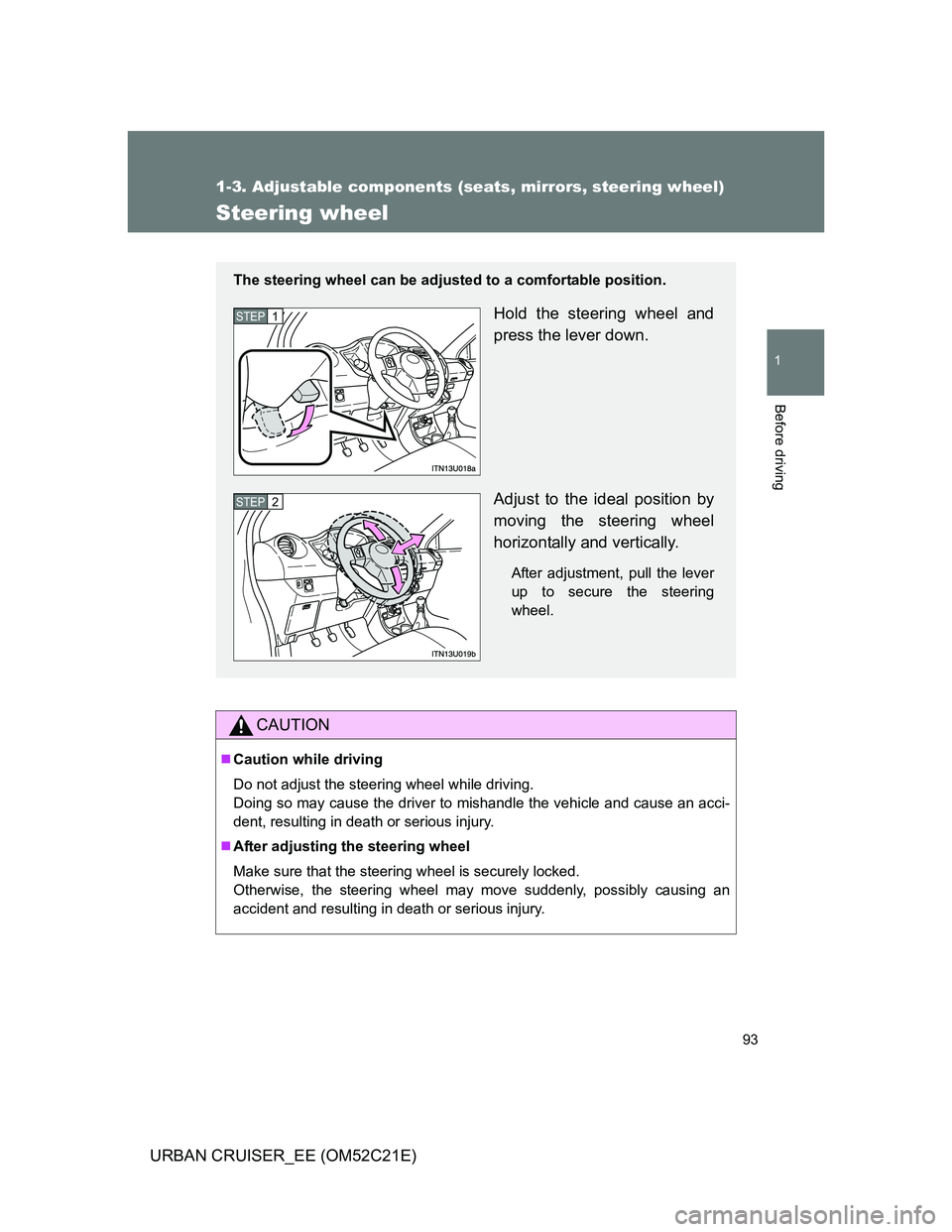 TOYOTA URBAN CRUISER 2011  Owners Manual 93
1
1-3. Adjustable components (seats, mirrors, steering wheel)
Before driving
URBAN CRUISER_EE (OM52C21E)
Steering wheel
CAUTION
Caution while driving
Do not adjust the steering wheel while drivi