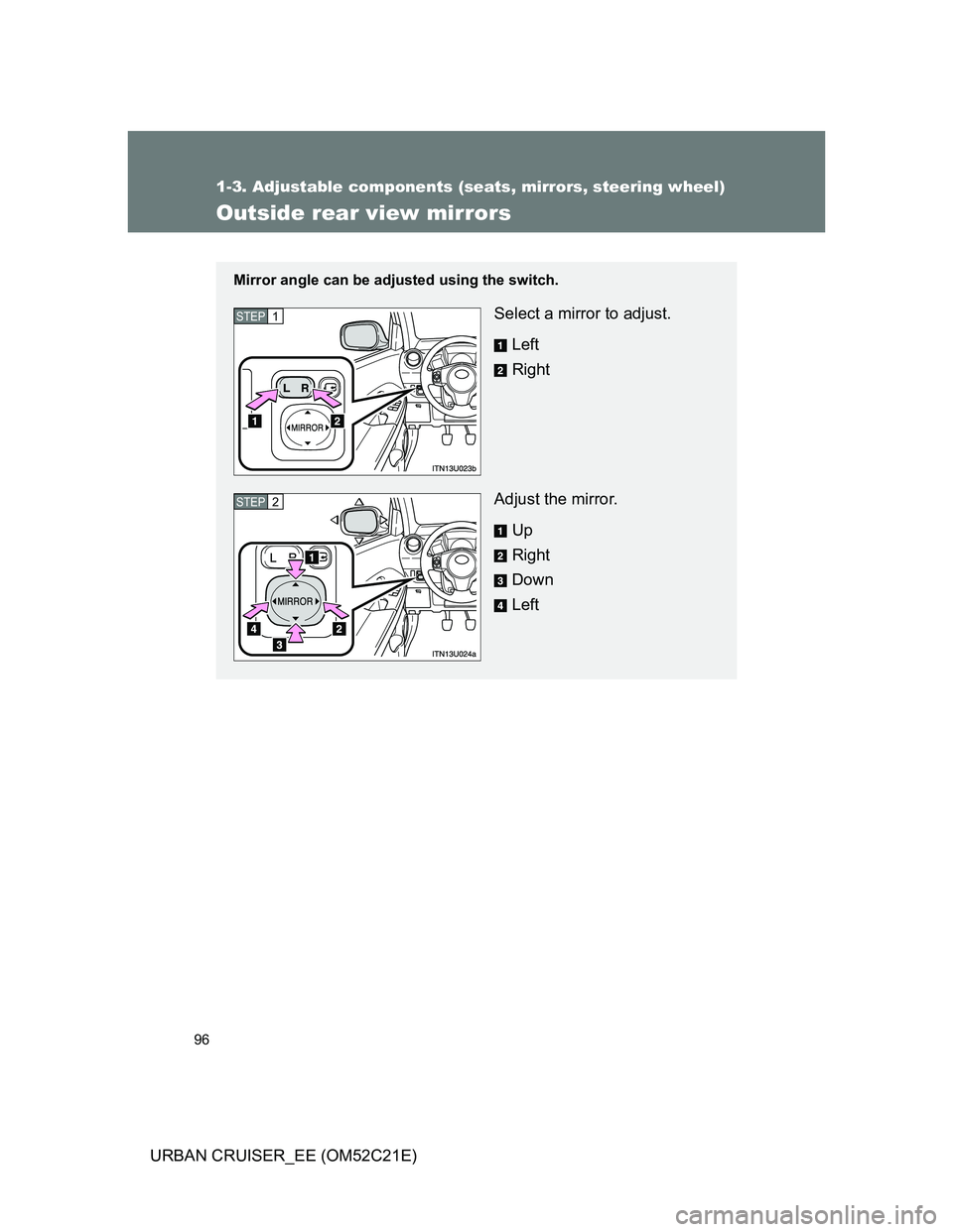 TOYOTA URBAN CRUISER 2011  Owners Manual 96
1-3. Adjustable components (seats, mirrors, steering wheel)
URBAN CRUISER_EE (OM52C21E)
Outside rear view mirrors
Mirror angle can be adjusted using the switch.
Select a mirror to adjust.
Left
Righ