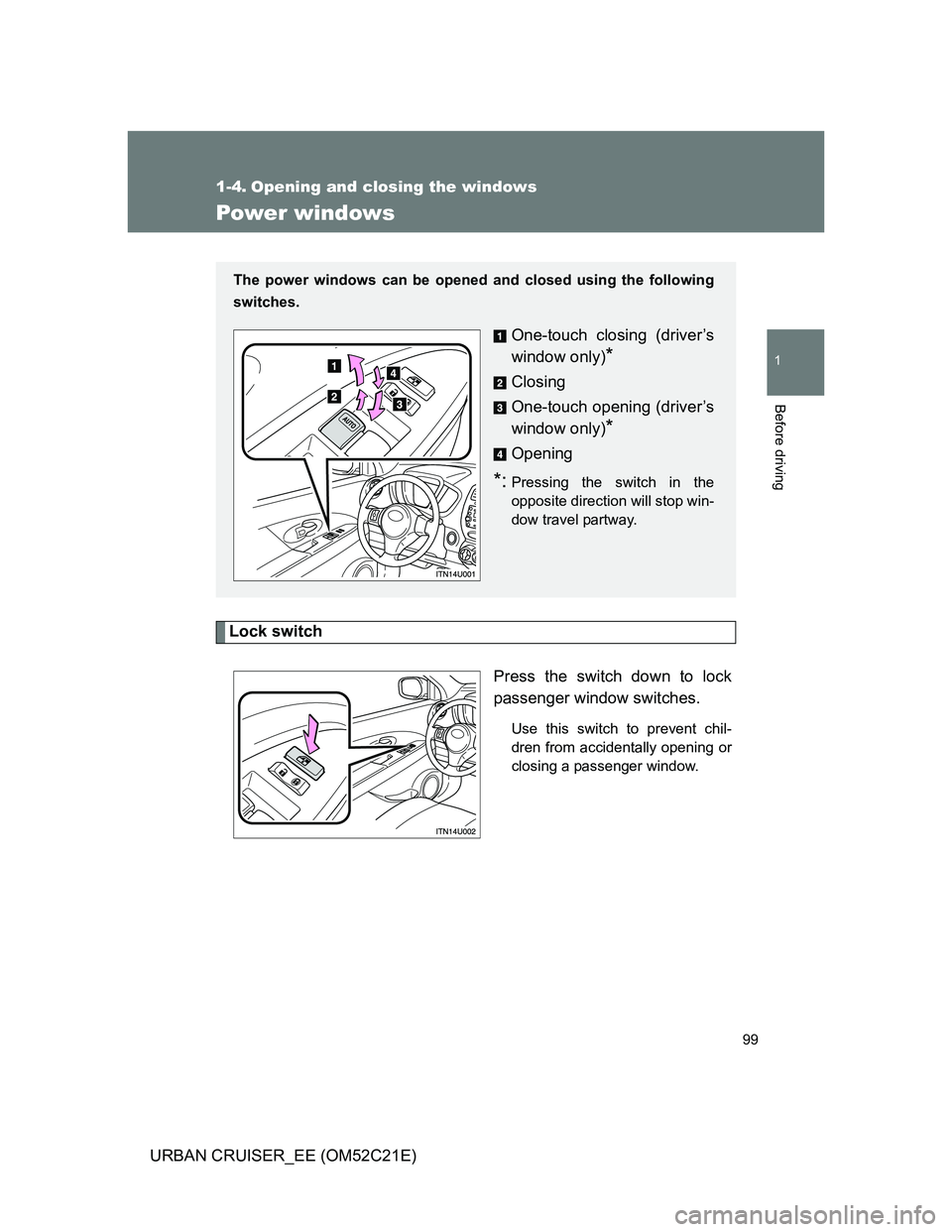 TOYOTA URBAN CRUISER 2011  Owners Manual 99
1
Before driving
URBAN CRUISER_EE (OM52C21E)
1-4. Opening and closing the windows
Power windows
Lock switch
Press the switch down to lock
passenger window switches.
Use this switch to prevent chil-