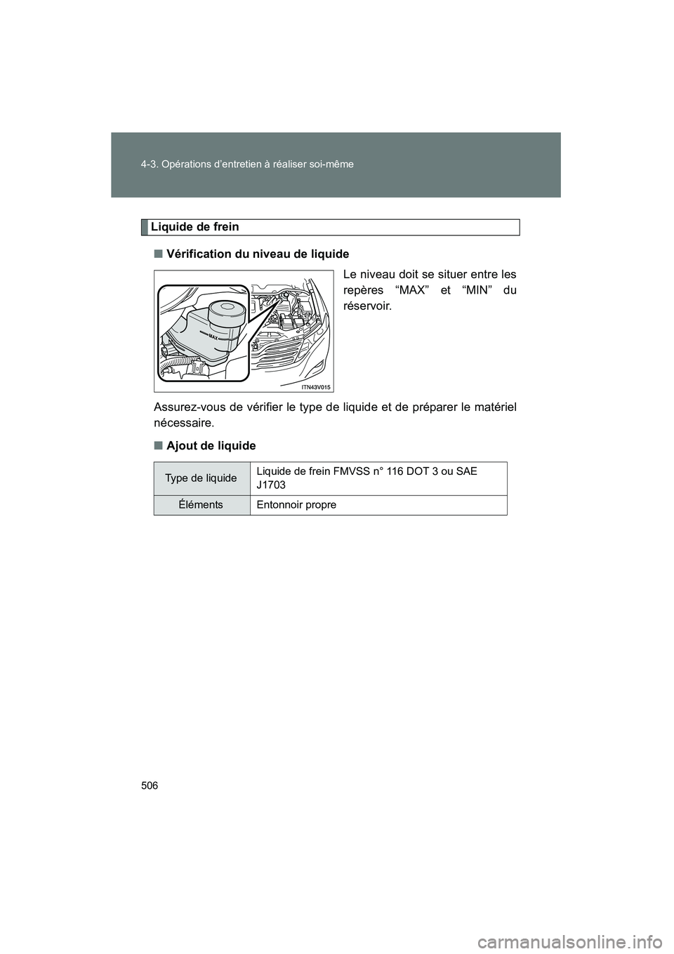 TOYOTA VENZA 2015  Manuel du propriétaire (in French) 506 4-3. Opérations d’entretien à réaliser soi-même
VENZA_OM_OM73023D_(D)
Liquide de frein■ Vérification du niveau de liquide
Le niveau doit se situer entre les
repères “MAX” et “MIN
