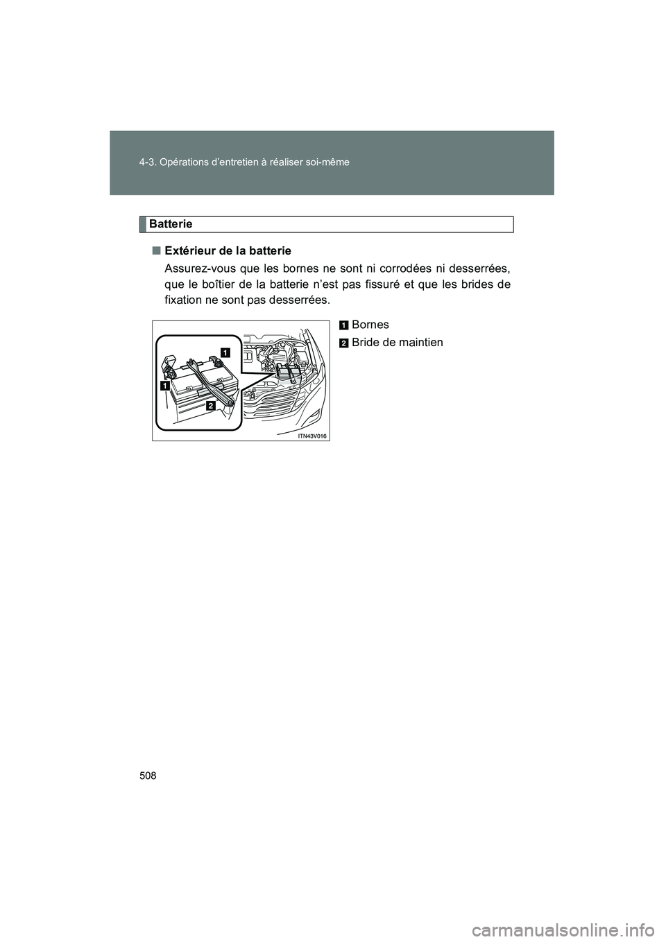 TOYOTA VENZA 2015  Manuel du propriétaire (in French) 508 4-3. Opérations d’entretien à réaliser soi-même
VENZA_OM_OM73023D_(D)
Batterie■ Extérieur de la batterie
Assurez-vous que les bornes ne sont ni corrodées ni desserrées,
que le boîtier 