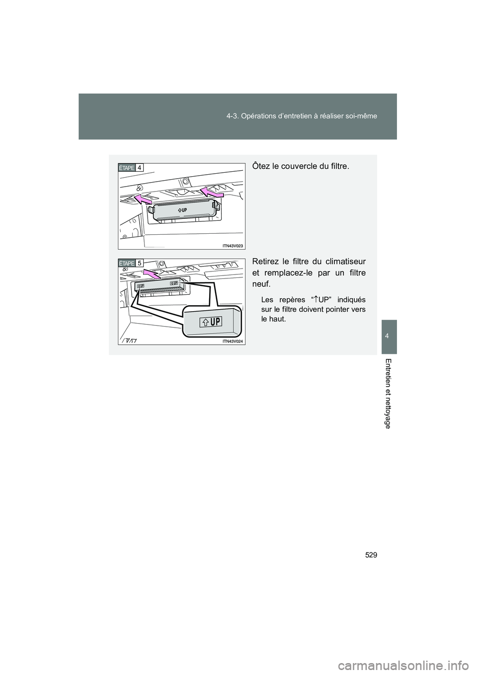 TOYOTA VENZA 2015  Manuel du propriétaire (in French) 529
4-3. Opérations d’entretien à réaliser soi-même
4
Entretien et nettoyage
VENZA_OM_OM73023D_(D)
Ôtez le couvercle du filtre.
Retirez le filtre du climatiseur
et remplacez-le par un filtre
ne