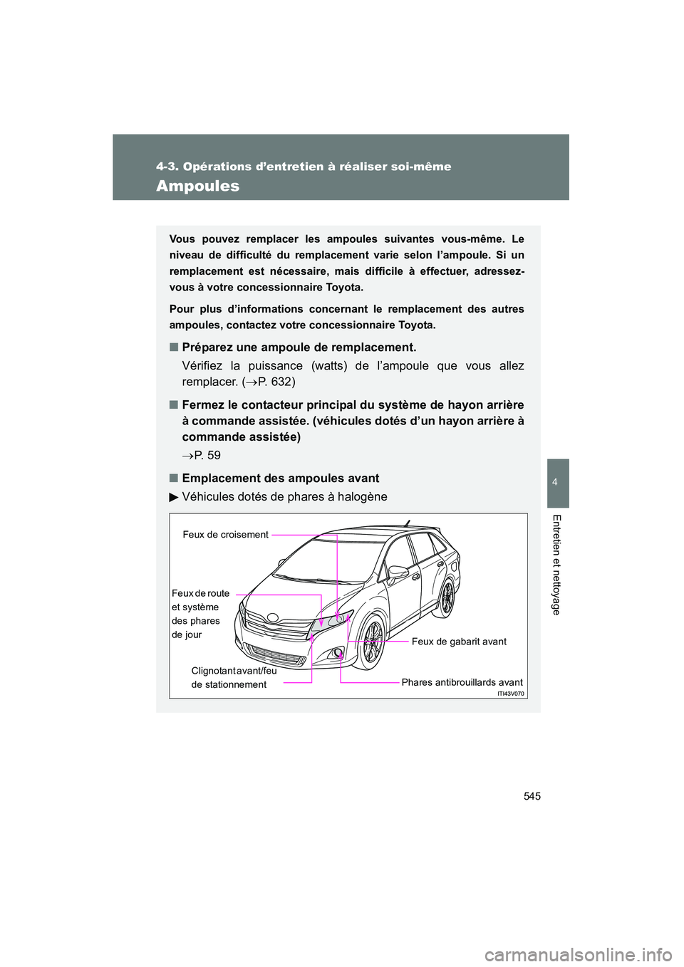 TOYOTA VENZA 2015  Manuel du propriétaire (in French) 545
4-3. Opérations d’entretien à réaliser soi-même
4
Entretien et nettoyage
VENZA_OM_OM73023D_(D)
Ampoules
Vous pouvez remplacer les ampoules suivantes vous-même. Le
niveau de difficulté du r