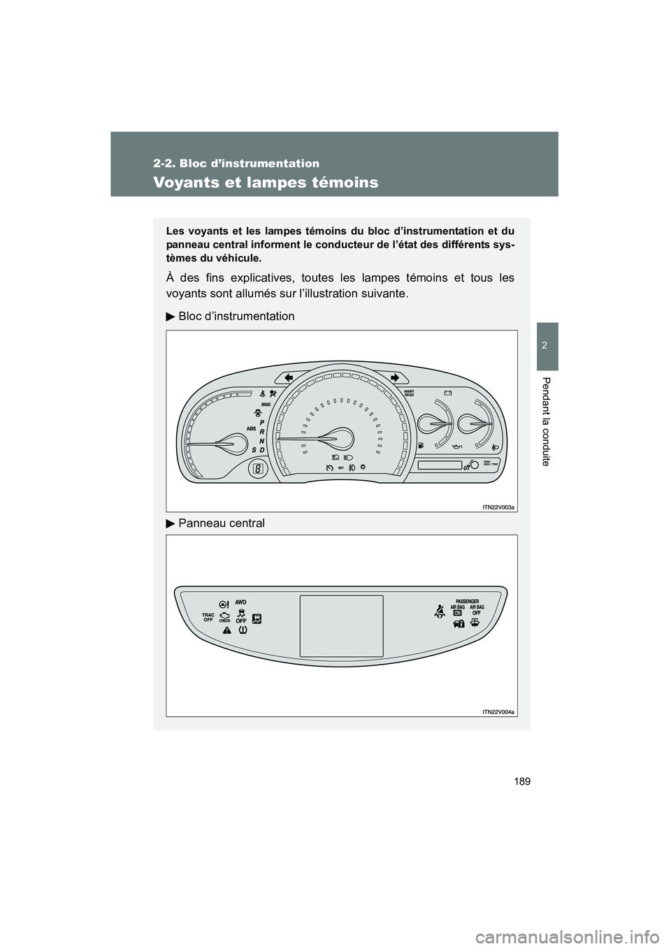 TOYOTA VENZA 2013  Manuel du propriétaire (in French) 189
2-2. Bloc d’instrumentation
2
Pendant la conduite
VENZA_OM_OM73010D_(D)
Voyants et lampes témoins
Les voyants et les lampes témoins du bloc d’instrumentation et du
panneau central informent 