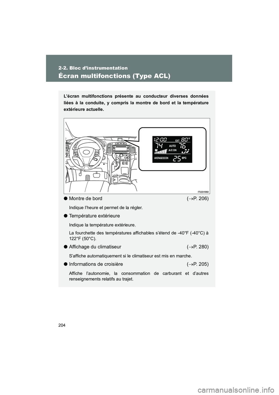 TOYOTA VENZA 2013  Manuel du propriétaire (in French) 204
2-2. Bloc d’instrumentation
VENZA_OM_OM73010D_(D)
Écran multifonctions (Type ACL)
L’écran multifonctions présente au conducteur diverses données
liées à la conduite, y compris la montre 