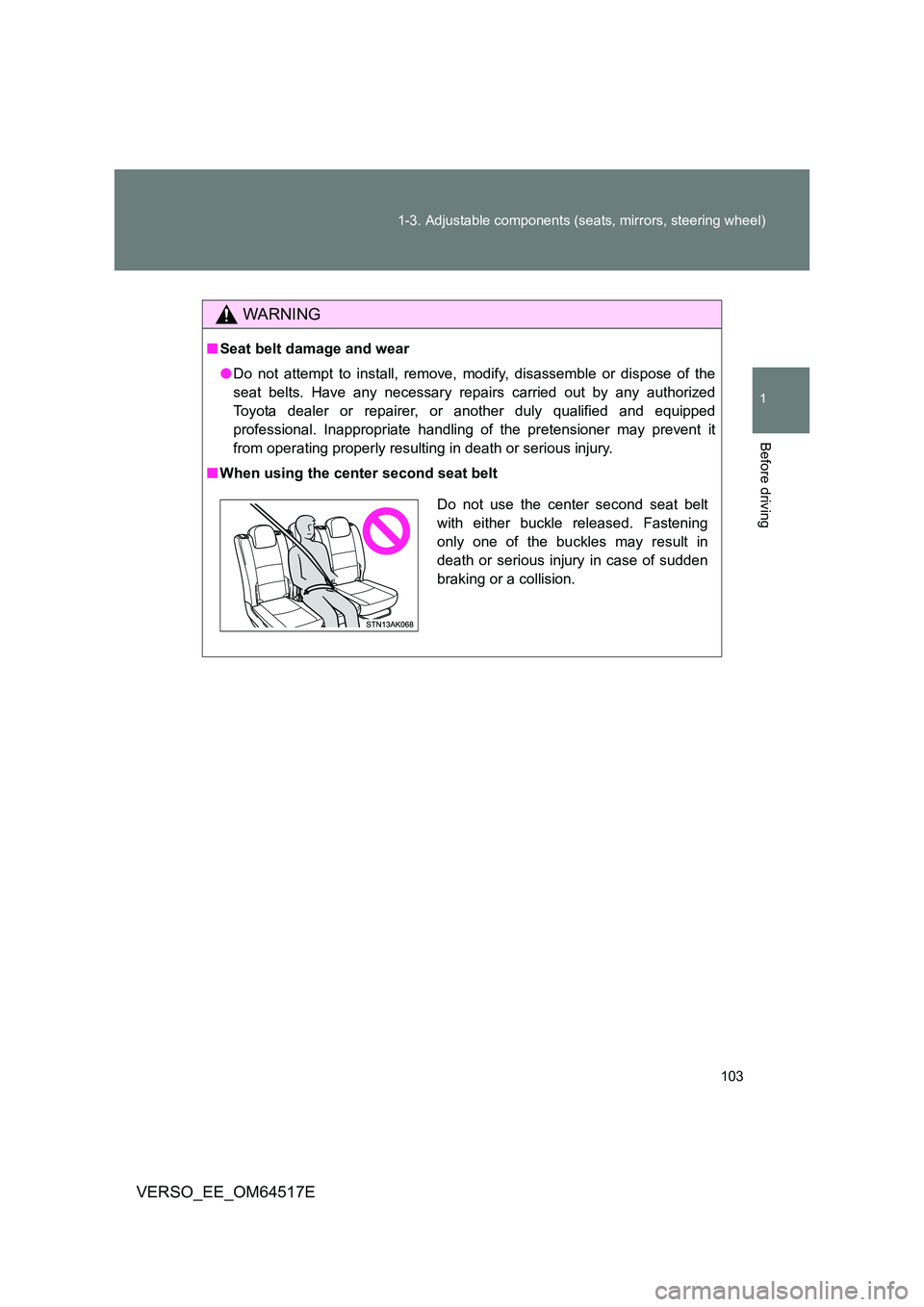 TOYOTA VERSO 2017  Owners Manual 103 
1-3. Adjustable components (seats, mirrors, steering wheel)
1
Before driving
VERSO_EE_OM64517E
WARNING
■ Seat belt damage and wear 
● Do not attempt to install, remove, modify, disassemble or