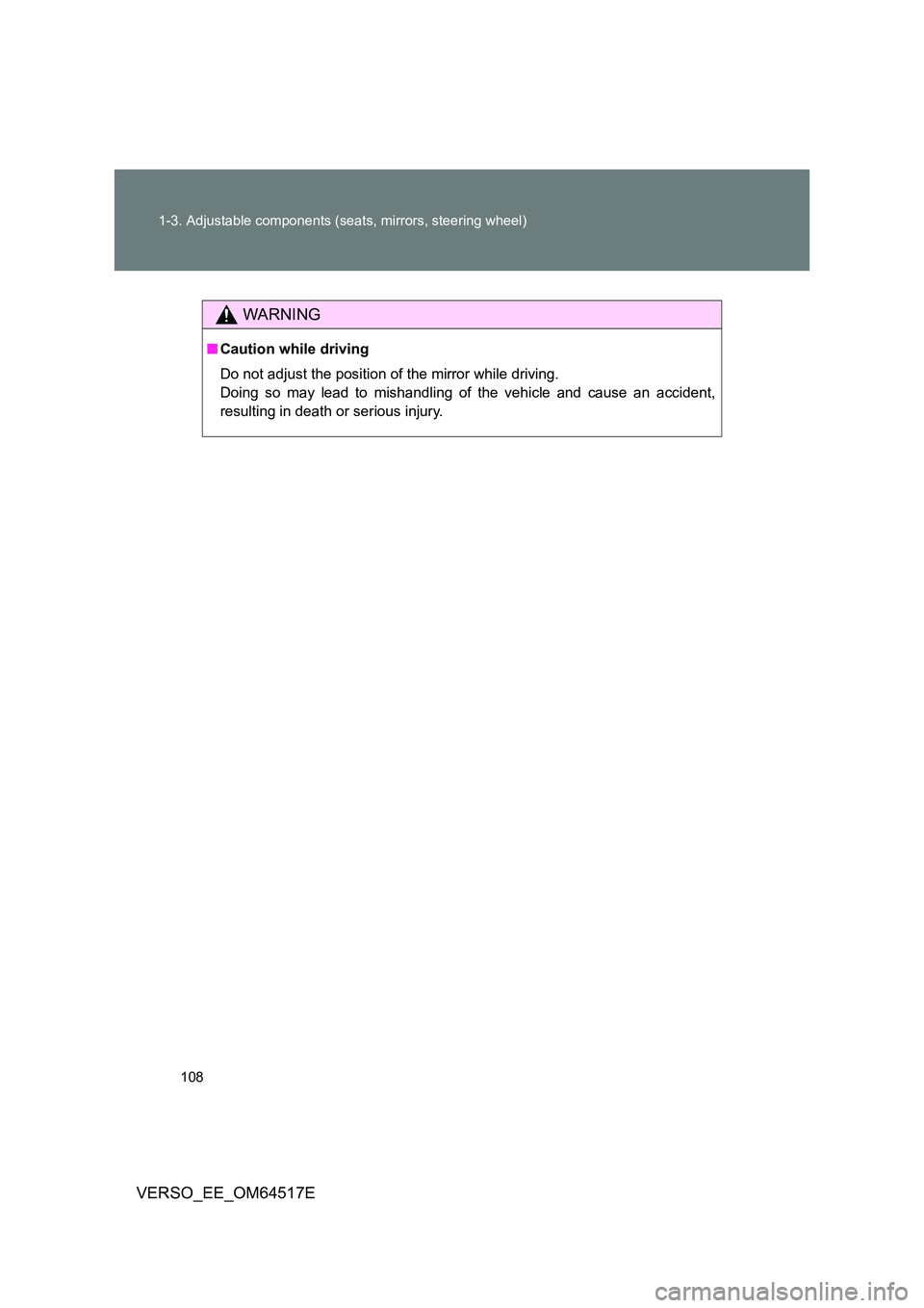 TOYOTA VERSO 2017  Owners Manual 108 
1-3. Adjustable components (seats, mirrors, steering wheel)
VERSO_EE_OM64517E
WARNING
■ Caution while driving 
Do not adjust the position of the mirror while driving. 
Doing so may lead to mish