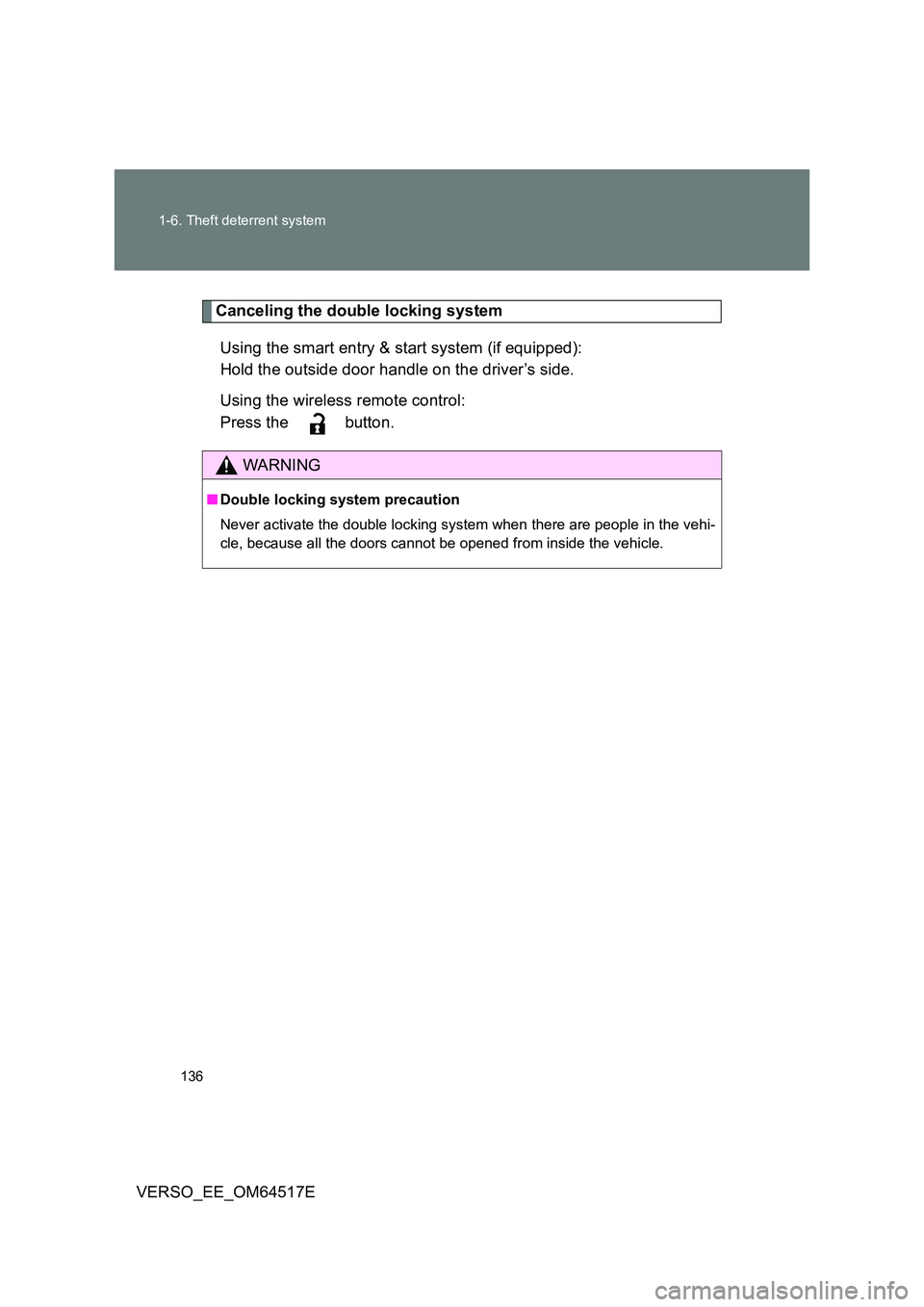 TOYOTA VERSO 2017  Owners Manual 136 
1-6. Theft deterrent system
VERSO_EE_OM64517E
Canceling the double locking system 
Using the smart entry & start system (if equipped): 
Hold the outside door handle on the driver’s side. 
Using