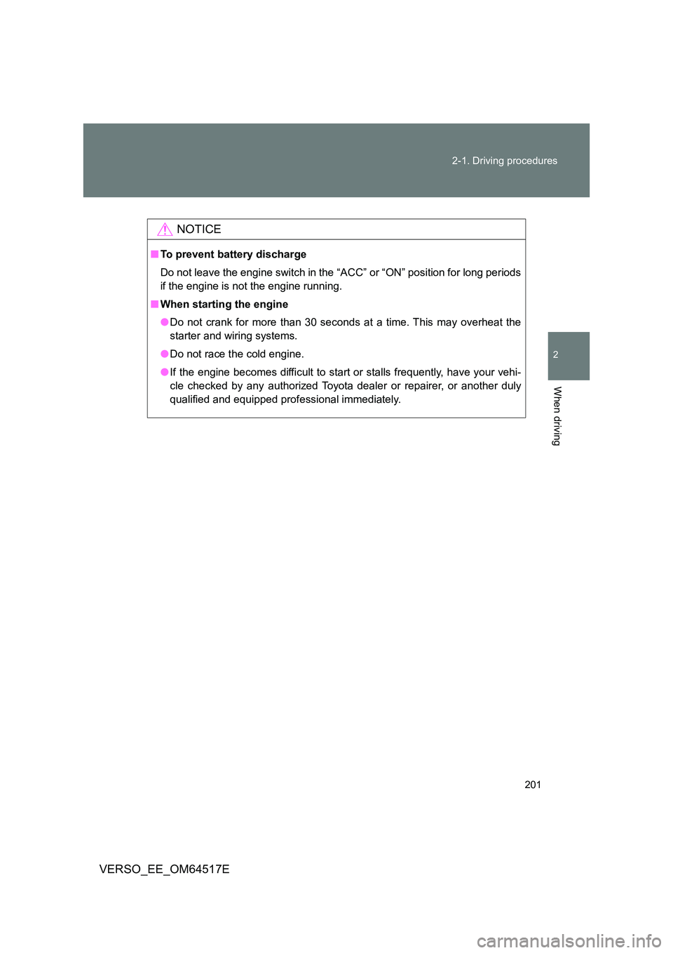 TOYOTA VERSO 2017  Owners Manual 201 
2-1. Driving procedures
2
When driving
VERSO_EE_OM64517E
NOTICE
■ To prevent battery discharge 
Do not leave the engine switch in the “A CC” or “ON” position for long periods 
if the en