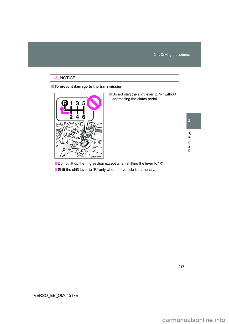 TOYOTA VERSO 2017  Owners Manual 217 
2-1. Driving procedures
2
When driving
VERSO_EE_OM64517E
NOTICE
■ To prevent damage to the transmission 
● Do not lift up the ring section except when shifting the lever to “R”. 
● Shif
