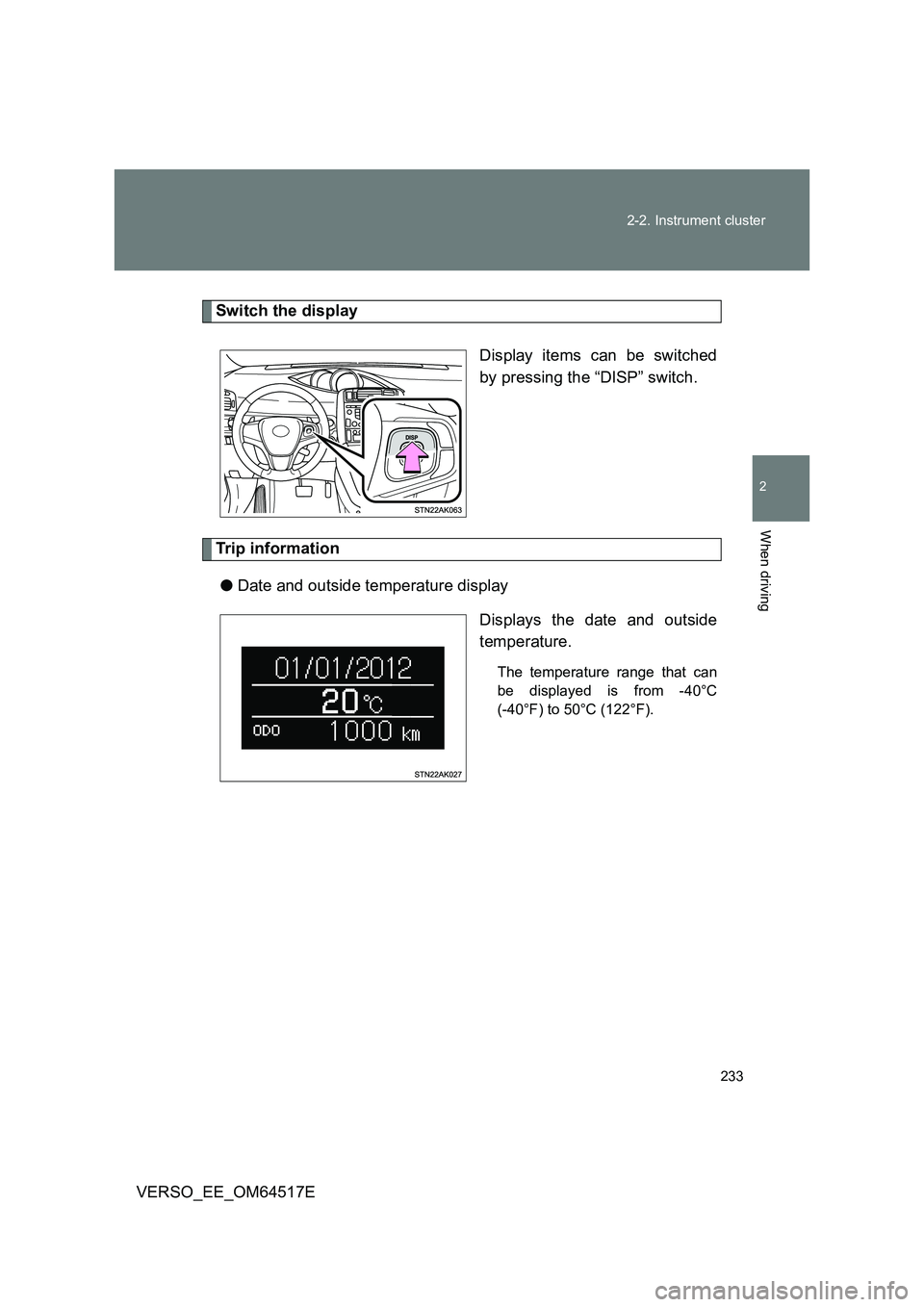 TOYOTA VERSO 2017  Owners Manual 233 
2-2. Instrument cluster
2
When driving
VERSO_EE_OM64517E
Switch the display 
Display items can be switched 
by pressing the “DISP” switch.
Trip information 
● Date and outside temperature d