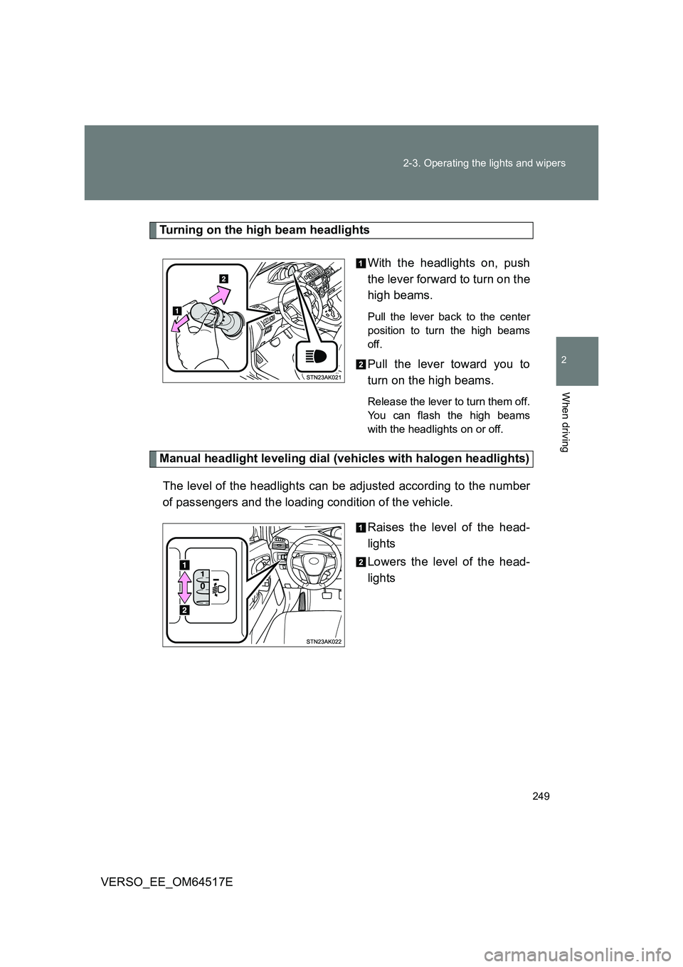 TOYOTA VERSO 2017  Owners Manual 249 
2-3. Operating the lights and wipers
2
When driving
VERSO_EE_OM64517E
Turning on the high beam headlights 
With the headlights on, push 
the lever forward to turn on the
high beams. 
Pull the lev