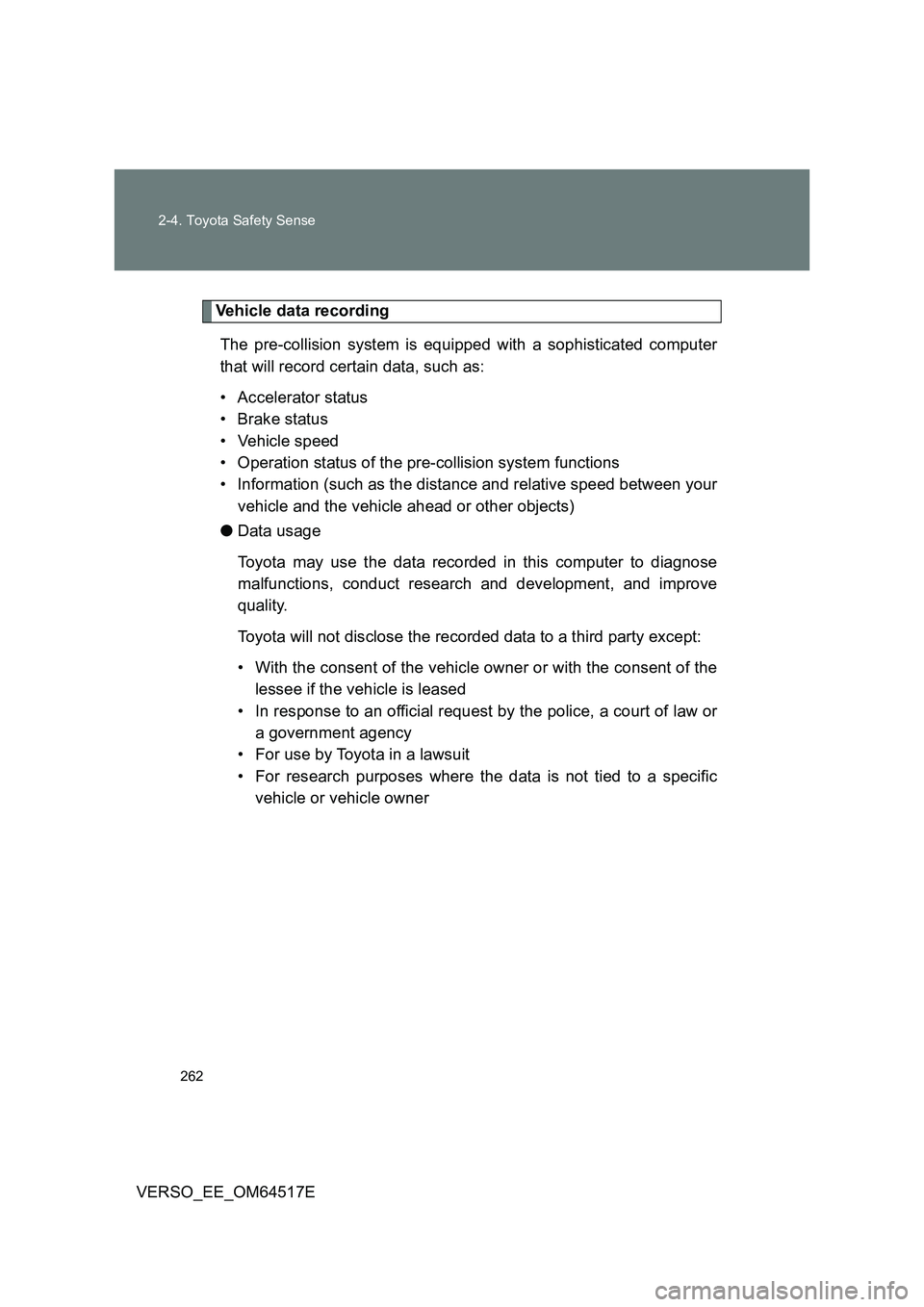 TOYOTA VERSO 2017  Owners Manual 262 
2-4. Toyota Safety Sense
VERSO_EE_OM64517E
Vehicle data recording 
The pre-collision system is equipped with a sophisticated computer 
that will record certain data, such as: 
• Accelerator sta