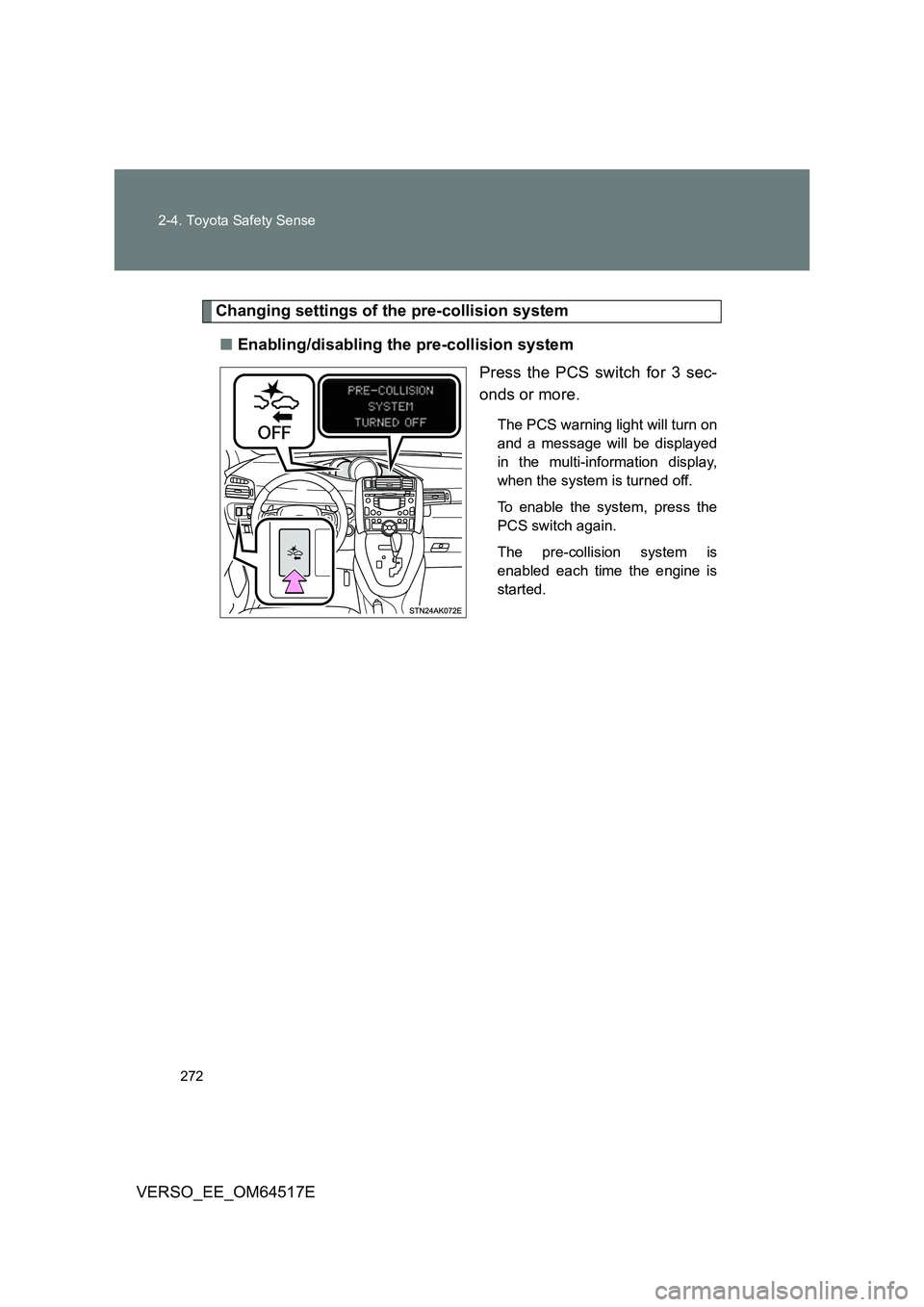 TOYOTA VERSO 2017  Owners Manual 272 
2-4. Toyota Safety Sense
VERSO_EE_OM64517E
Changing settings of the pre-collision system 
■ Enabling/disabling the pre-collision system 
Press the PCS switch for 3 sec- 
onds or more.
The PCS w
