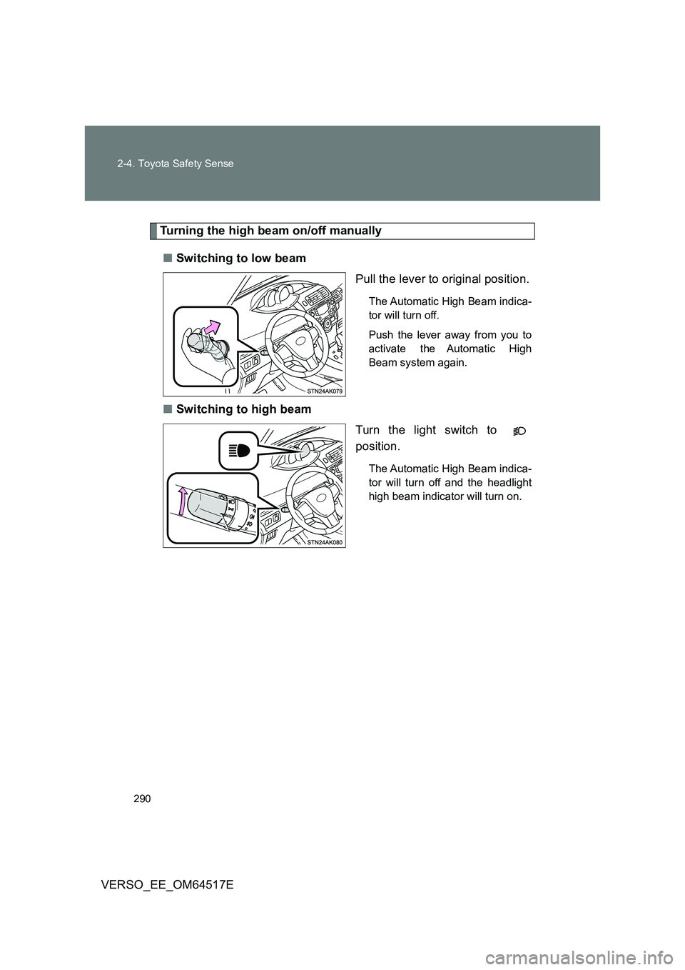 TOYOTA VERSO 2017  Owners Manual 290 
2-4. Toyota Safety Sense
VERSO_EE_OM64517E
Turning the high beam on/off manually 
■ Switching to low beam 
Pull the lever to original position.
The Automatic High Beam indica- 
tor will turn of