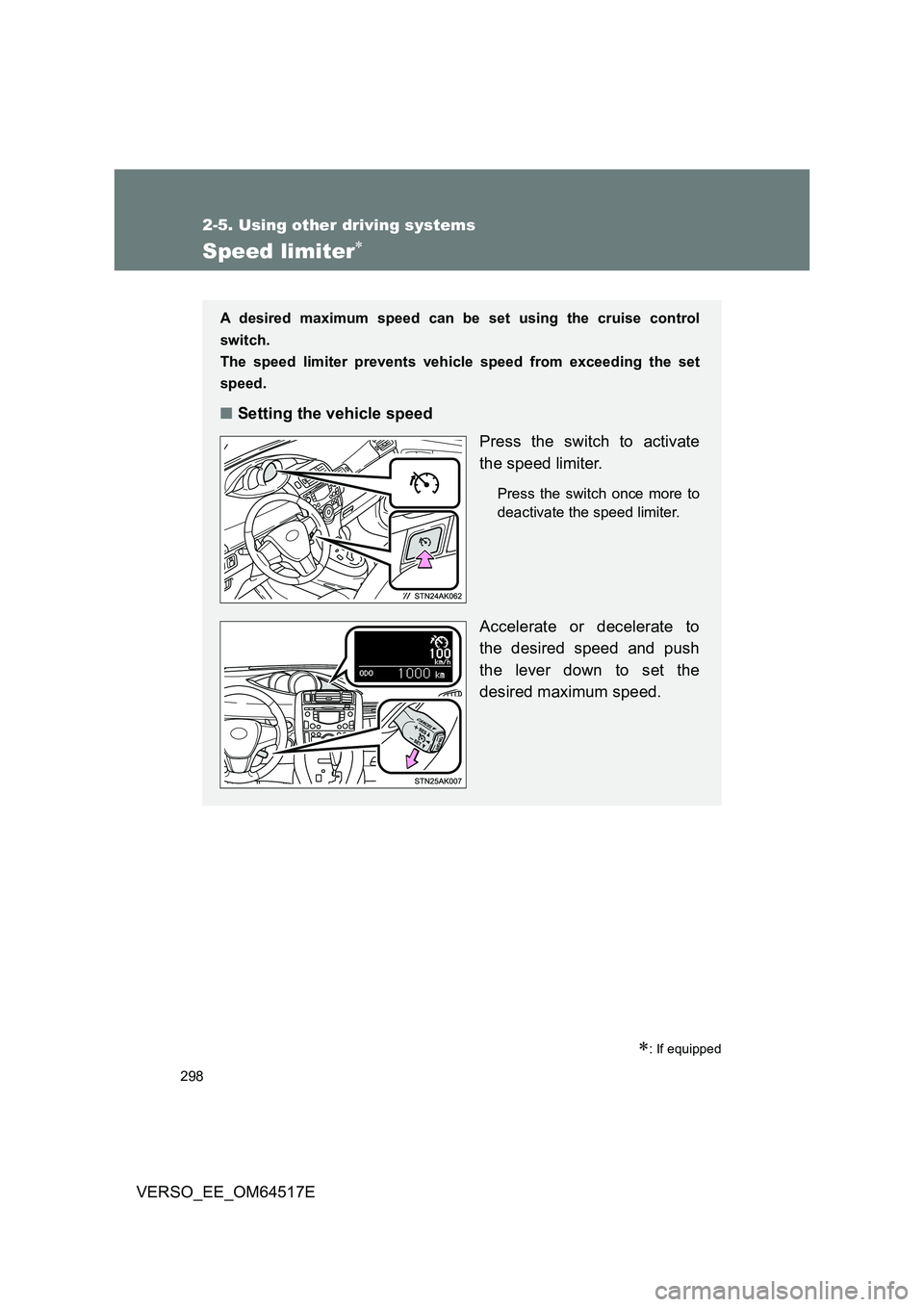 TOYOTA VERSO 2017  Owners Manual 298
2-5. Using other driving systems
VERSO_EE_OM64517E
Speed limiter
: If equipped
A desired maximum speed can be set using the cruise control 
switch. 
The speed limiter prevents vehicle speed 
