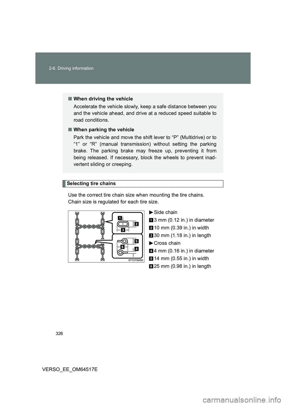 TOYOTA VERSO 2017  Owners Manual 326 
2-6. Driving information
VERSO_EE_OM64517E
Selecting tire chains 
Use the correct tire chain size when mounting the tire chains.  
Chain size is regulated for each tire size. 
Side chain 
3 mm (0