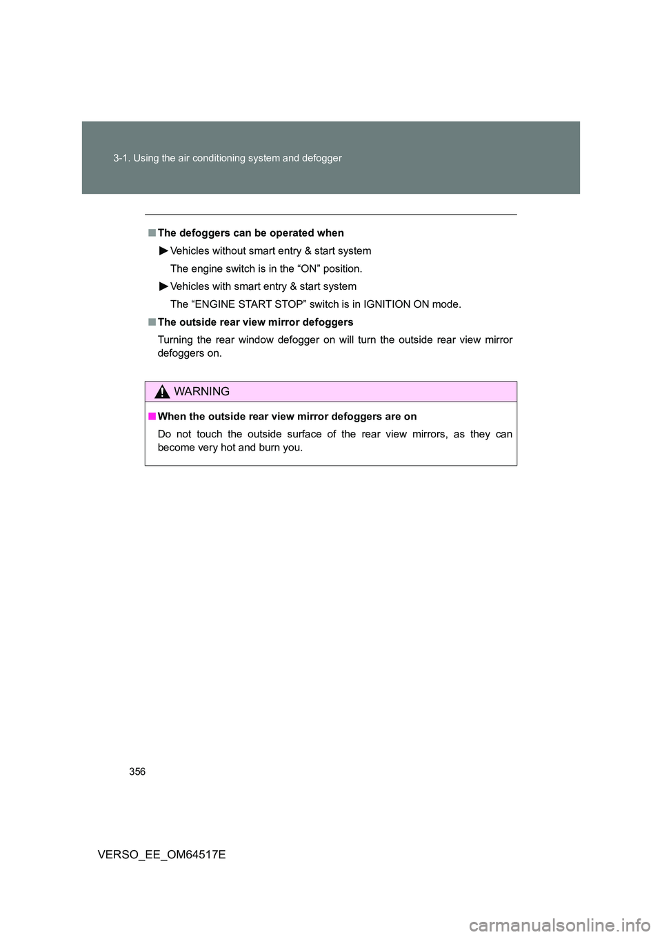 TOYOTA VERSO 2017  Owners Manual 356 
3-1. Using the air conditioning system and defogger
VERSO_EE_OM64517E
■ The defoggers can be operated when 
Vehicles without smart entry & start system 
The engine switch is in the “ON” pos