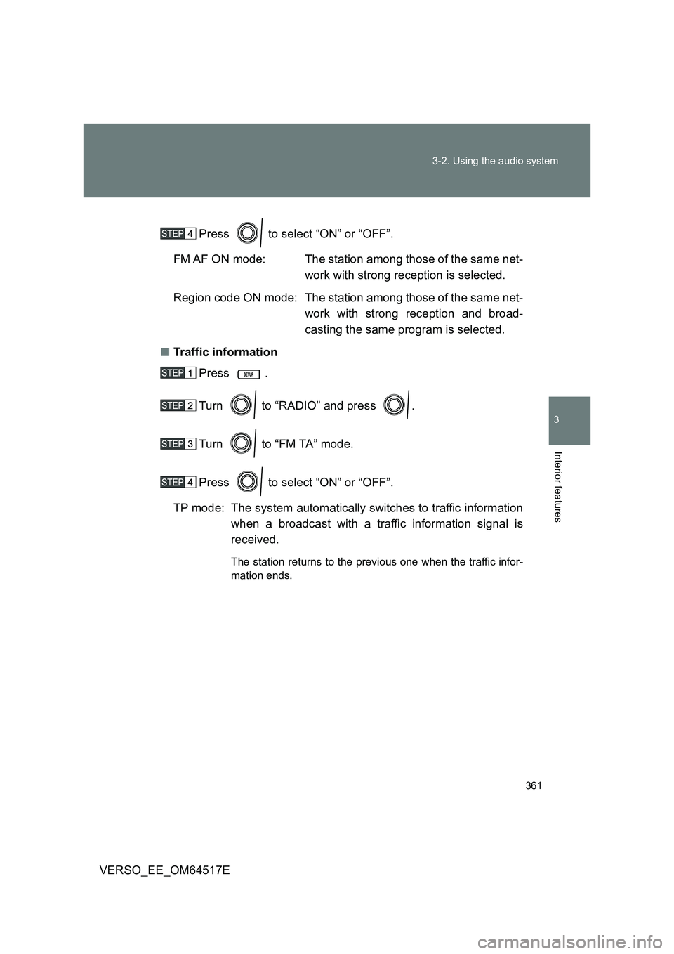 TOYOTA VERSO 2017  Owners Manual 361 
3-2. Using the audio system
3
Interior features
VERSO_EE_OM64517E 
Press   to select “ON” or “OFF”. 
FM AF ON mode: The station among those of the same net- 
work with strong reception is