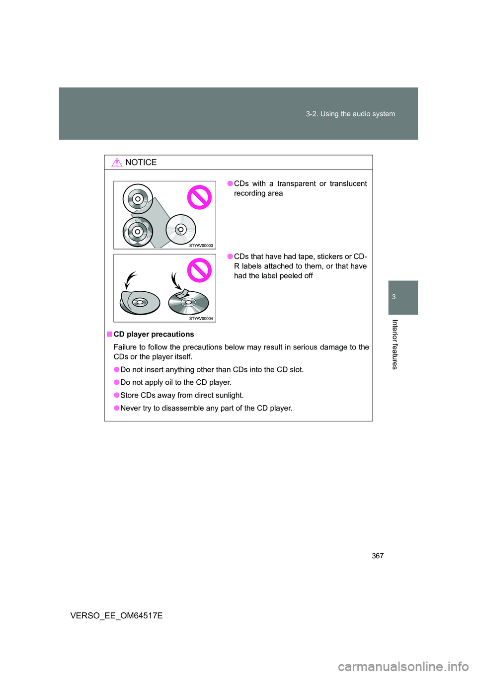TOYOTA VERSO 2017  Owners Manual 367 
3-2. Using the audio system
3
Interior features
VERSO_EE_OM64517E
NOTICE
■ CD player precautions 
Failure to follow the precautions below may result in serious damage to the 
CDs or the player 