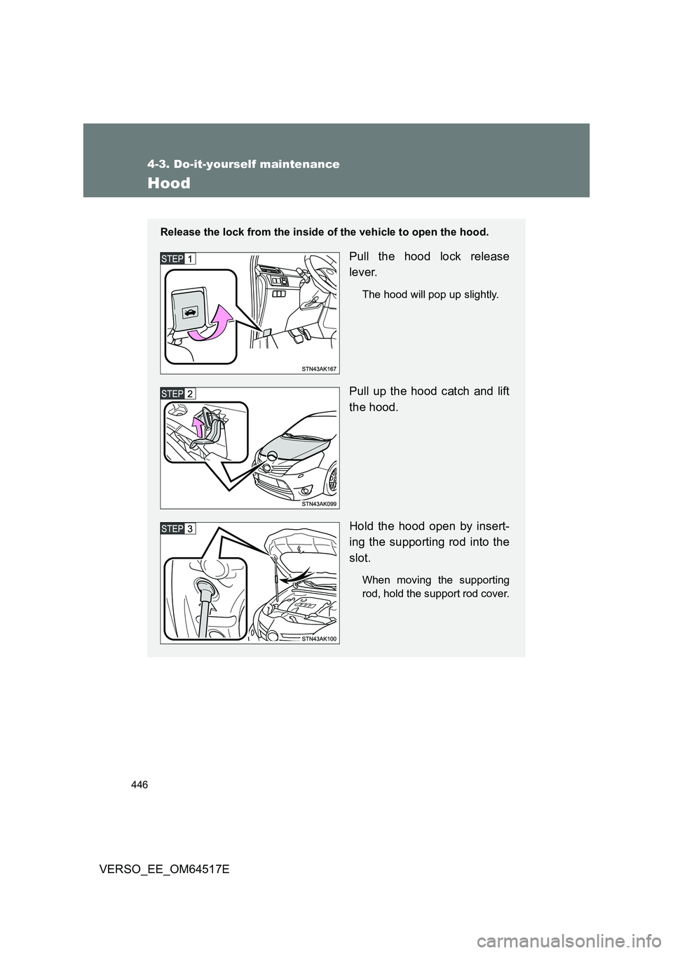 TOYOTA VERSO 2017  Owners Manual 446
4-3. Do-it-yourself maintenance
VERSO_EE_OM64517E
Hood
Release the lock from the inside of the vehicle to open the hood.
Pull the hood lock release 
lever.
The hood will pop up slightly.
Pull up t