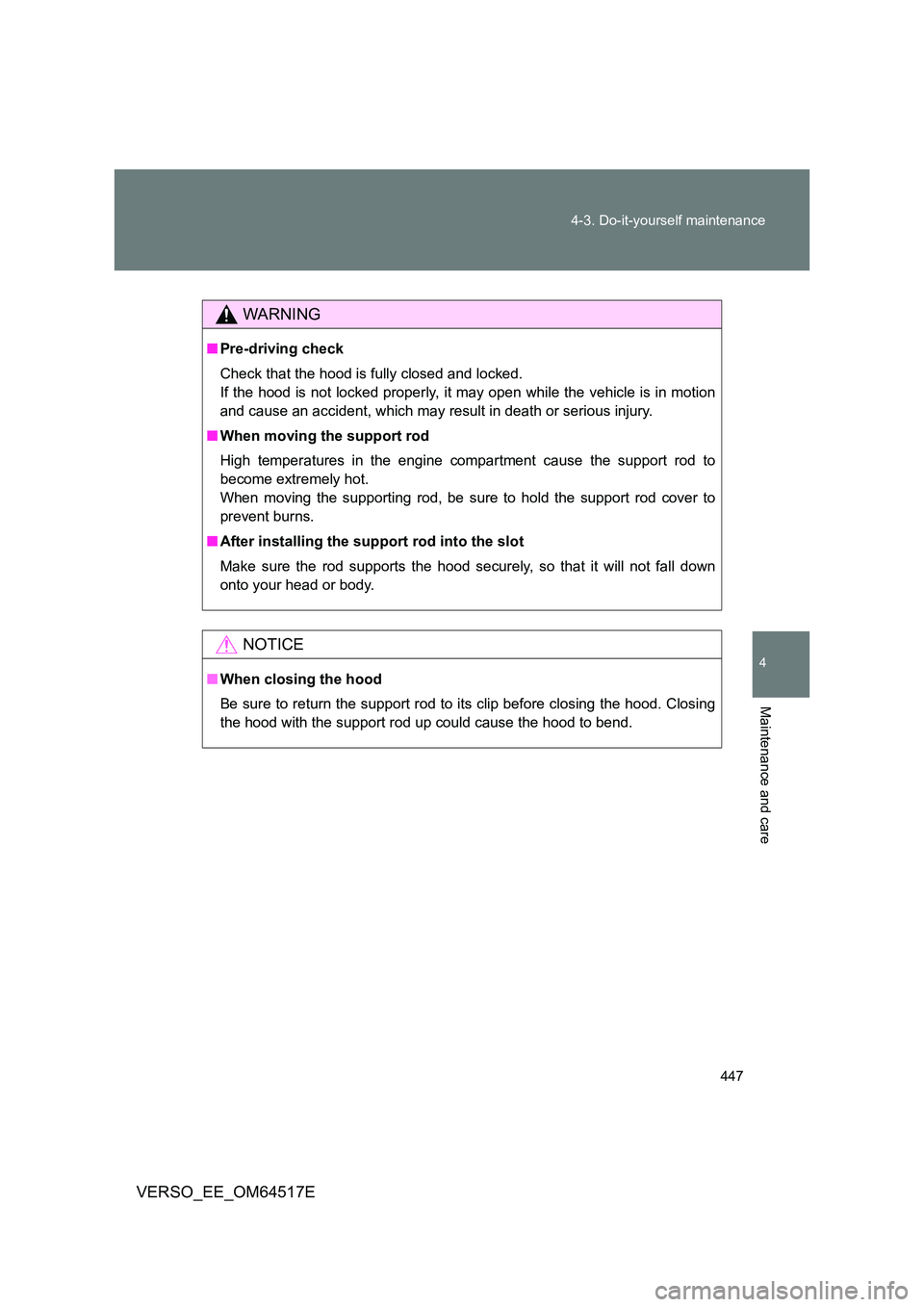 TOYOTA VERSO 2017  Owners Manual 447 
4-3. Do-it-yourself maintenance
4
Maintenance and care
VERSO_EE_OM64517E
WARNING
■ Pre-driving check 
Check that the hood is fully closed and locked. 
If the hood is not locked properly, it may