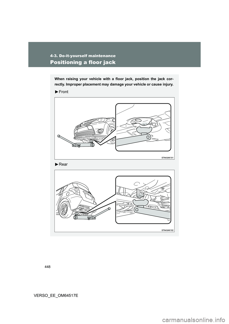 TOYOTA VERSO 2017  Owners Manual 448
4-3. Do-it-yourself maintenance
VERSO_EE_OM64517E
Positioning a floor jack
When raising your vehicle with a floor jack, position the jack cor- 
rectly. Improper placement may dama ge your vehicle 