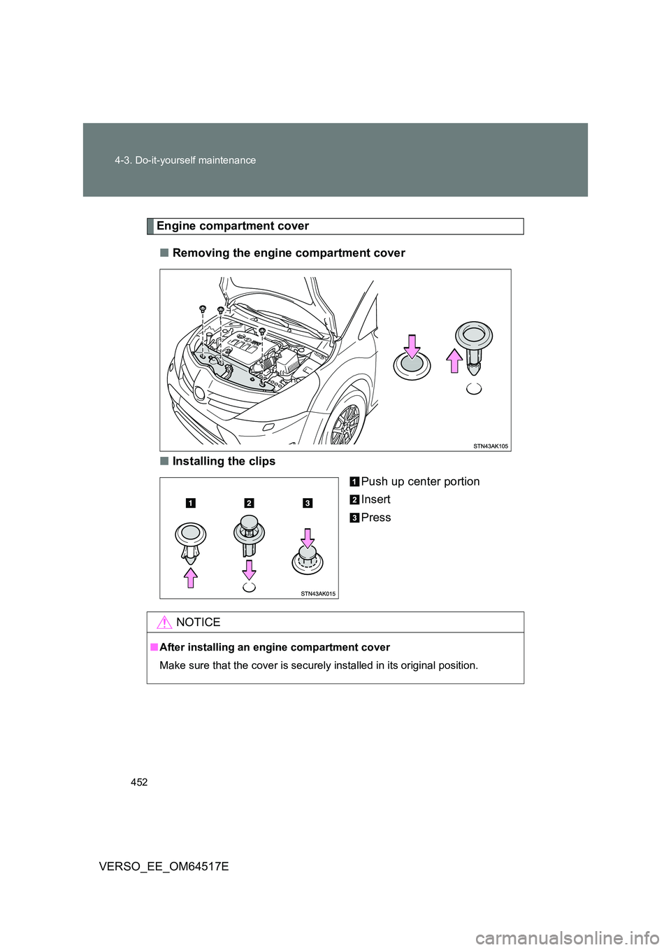 TOYOTA VERSO 2017  Owners Manual 452 
4-3. Do-it-yourself maintenance
VERSO_EE_OM64517E
Engine compartment cover 
■ Removing the engine compartment cover 
■ Installing the clips 
Push up center portion 
Insert 
Press
NOTICE
■ A