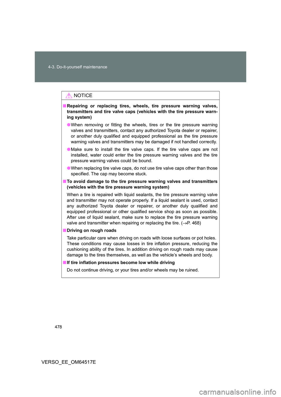 TOYOTA VERSO 2017  Owners Manual 478 
4-3. Do-it-yourself maintenance
VERSO_EE_OM64517E
NOTICE
■ Repairing or replacing tires, wheels, tire pressure warning valves, 
transmitters and tire valve caps (vehicles with the tire pressure