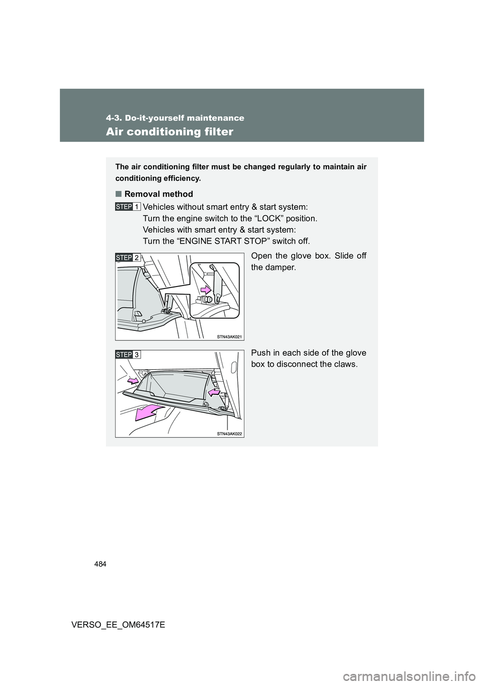 TOYOTA VERSO 2017  Owners Manual 484
4-3. Do-it-yourself maintenance
VERSO_EE_OM64517E
Air conditioning filter
The air conditioning filter must be changed regularly to maintain air 
conditioning efficiency.
■ Removal method 
Vehicl