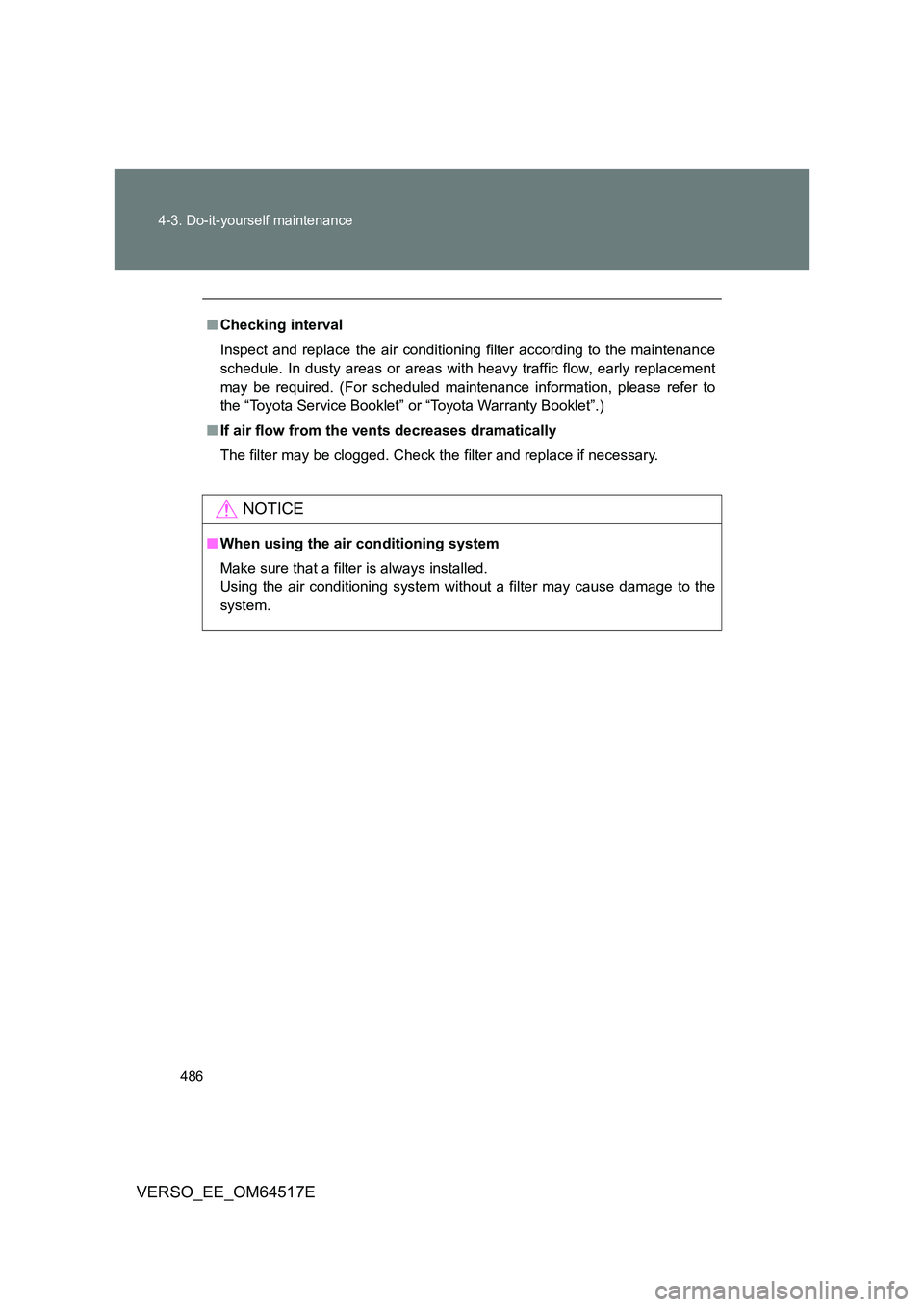 TOYOTA VERSO 2017  Owners Manual 486 
4-3. Do-it-yourself maintenance
VERSO_EE_OM64517E
■ Checking interval 
Inspect and replace the air conditioning  filter according to the maintenance 
schedule. In dusty areas or areas with  hea
