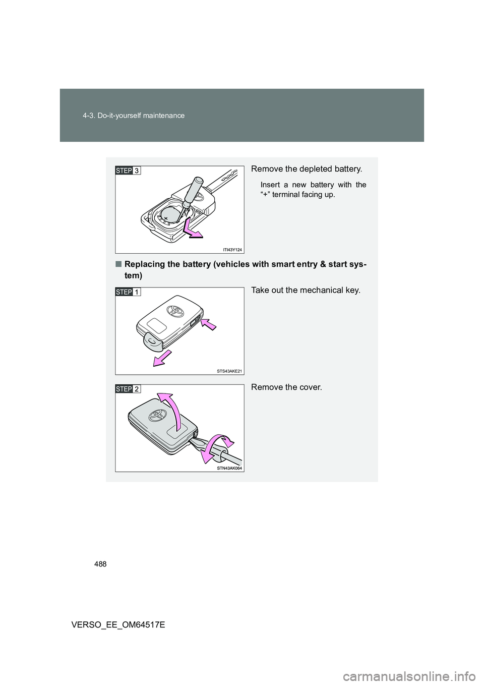 TOYOTA VERSO 2017  Owners Manual 488 
4-3. Do-it-yourself maintenance
VERSO_EE_OM64517E
Remove the depleted battery.
Insert a new battery with the 
“+” terminal facing up.
■ Replacing the battery (vehicles with smart entry & st