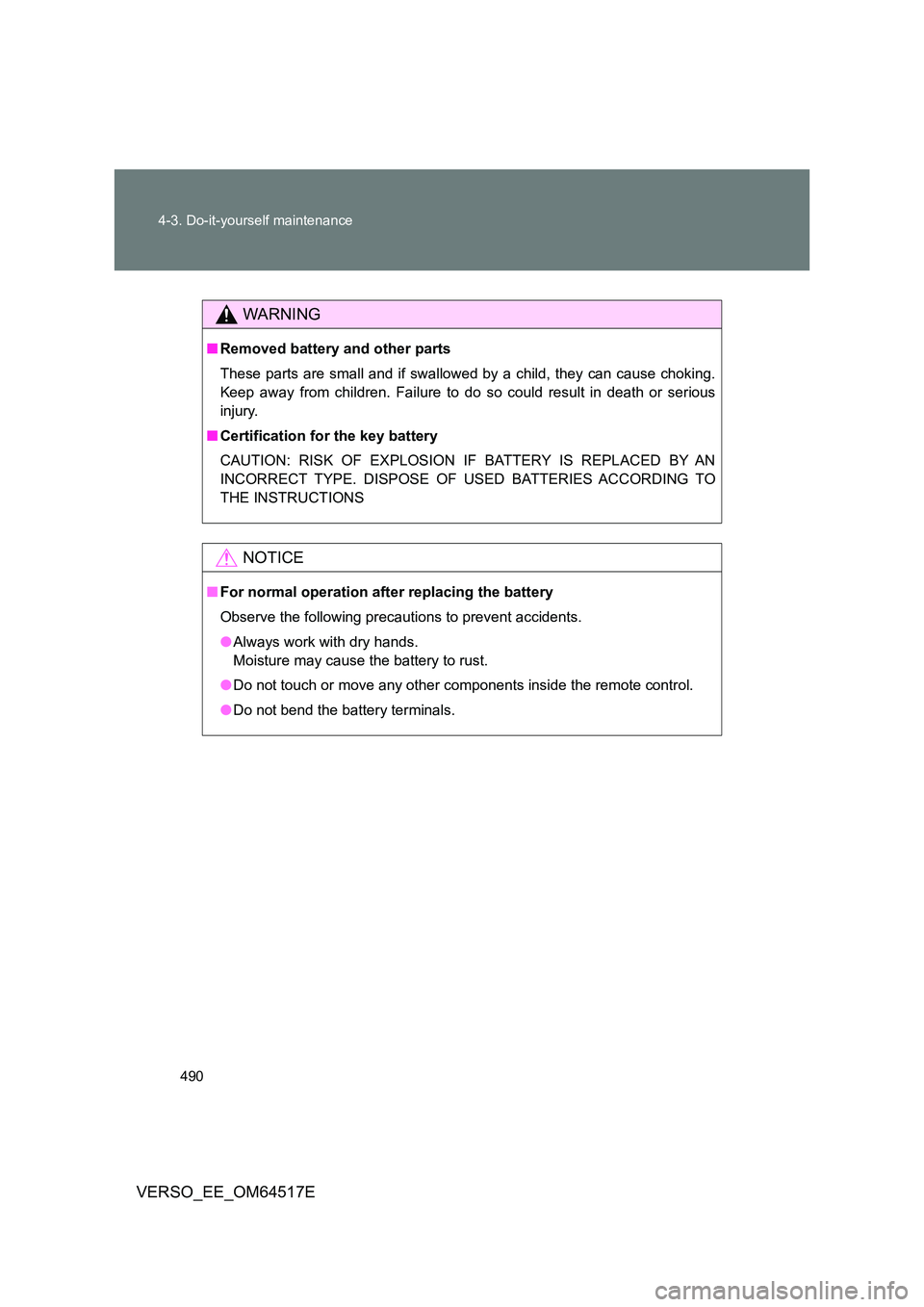 TOYOTA VERSO 2017  Owners Manual 490 
4-3. Do-it-yourself maintenance
VERSO_EE_OM64517E
WARNING
■ Removed battery and other parts 
These parts are small and if swallowed by a child, they can cause choking. 
Keep away from children.
