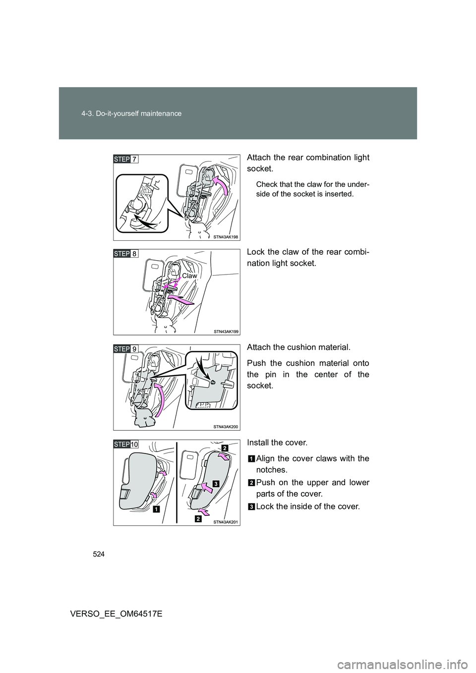 TOYOTA VERSO 2017  Owners Manual 524 
4-3. Do-it-yourself maintenance
VERSO_EE_OM64517E 
Attach the rear combination light 
socket.
Check that the claw for the under- 
side of the socket is inserted.
Lock the claw of the rear combi- 