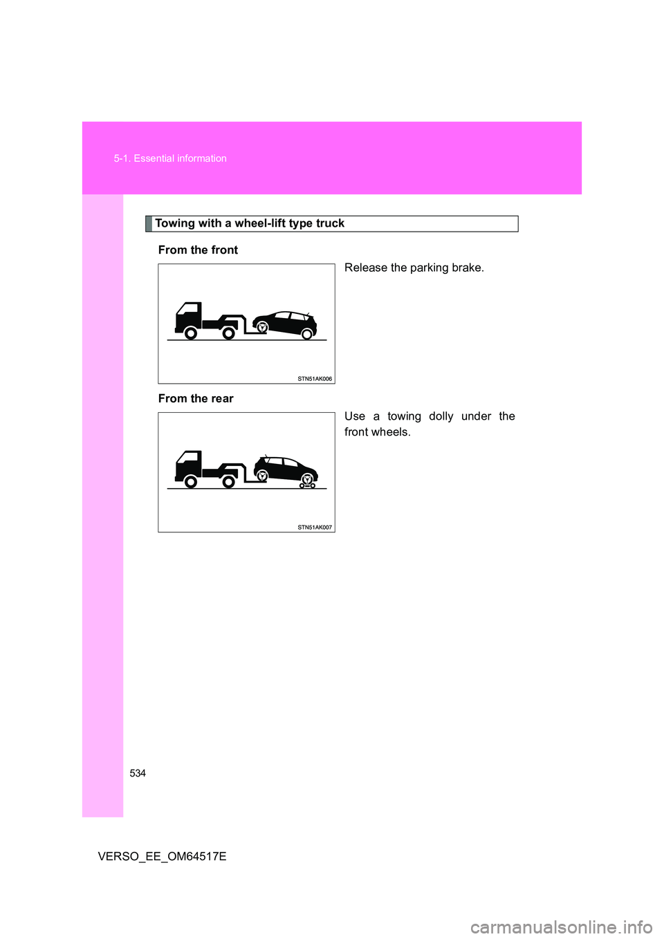 TOYOTA VERSO 2017  Owners Manual 534 
5-1. Essential information
VERSO_EE_OM64517E
Towing with a wheel-lift type truck 
From the front 
Release the parking brake. 
From the rear 
Use a towing dolly under the 
front wheels. 