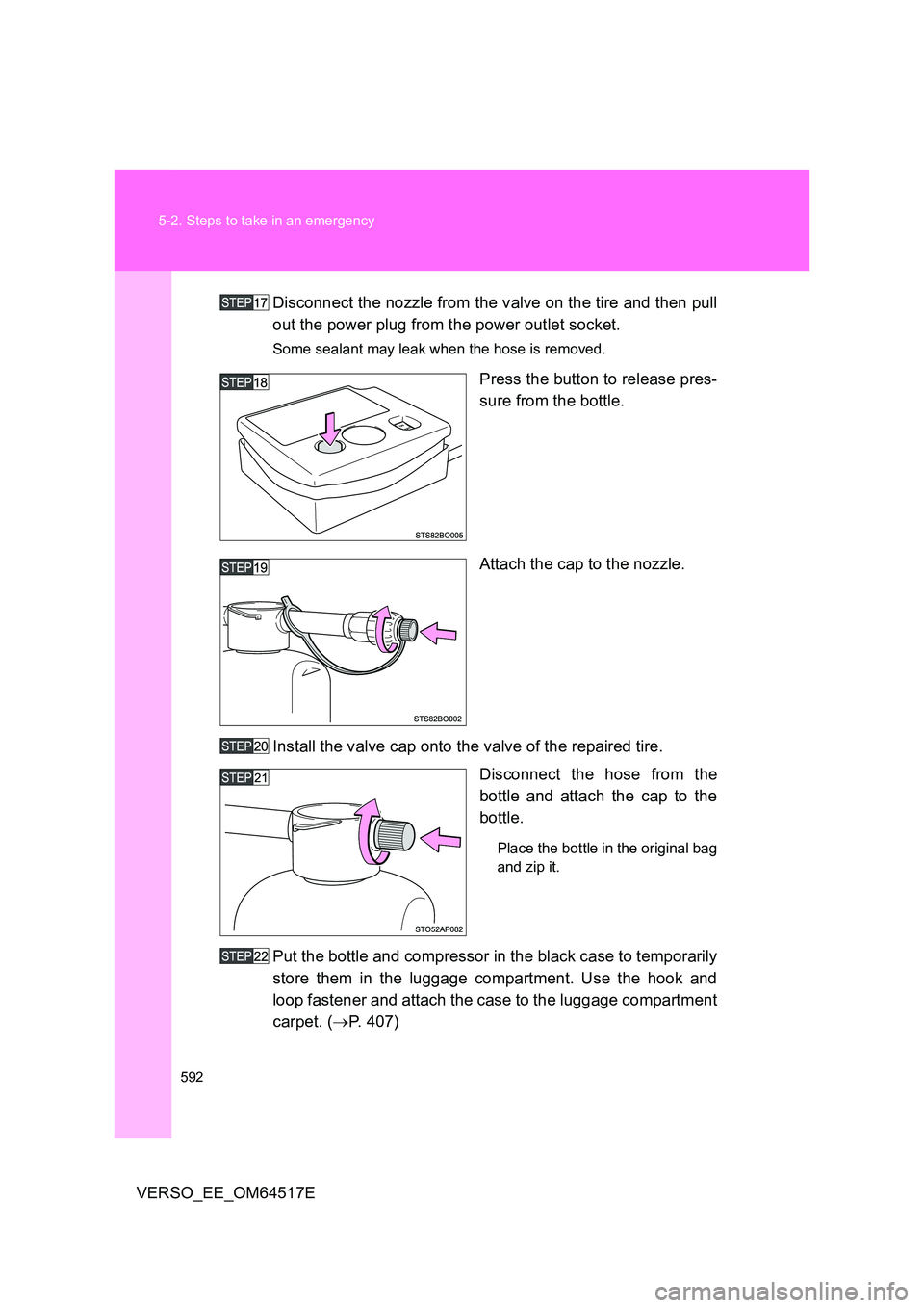 TOYOTA VERSO 2017  Owners Manual 592 
5-2. Steps to take in an emergency
VERSO_EE_OM64517E 
Disconnect the nozzle from the valve on the tire and then pull 
out the power plug from the power outlet socket.
Some sealant may leak when t