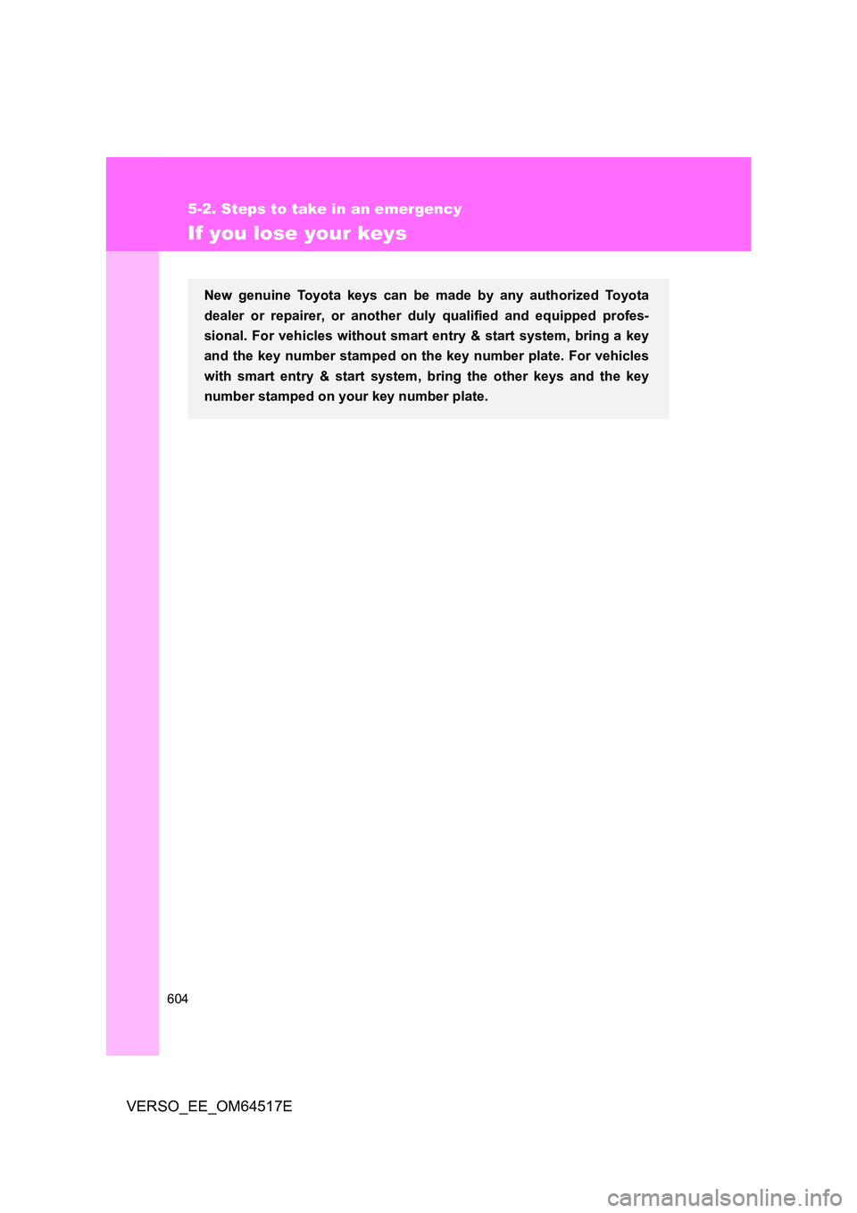 TOYOTA VERSO 2017  Owners Manual 604
5-2. Steps to take in an emergency
VERSO_EE_OM64517E
If you lose your keys
New genuine Toyota keys can be made by any authorized Toyota 
dealer or repairer, or another duly qualified and equipped 