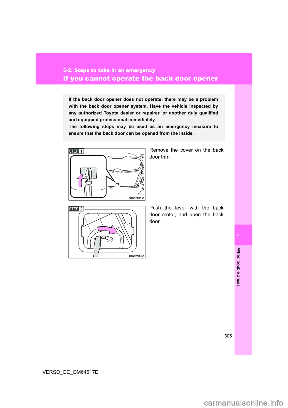 TOYOTA VERSO 2017  Owners Manual 5
605
5-2. Steps to take in an emergency
When trouble arises
VERSO_EE_OM64517E
If you cannot operate the back door opener
Remove the cover on the back 
door trim. 
Push the lever with the back 
door m
