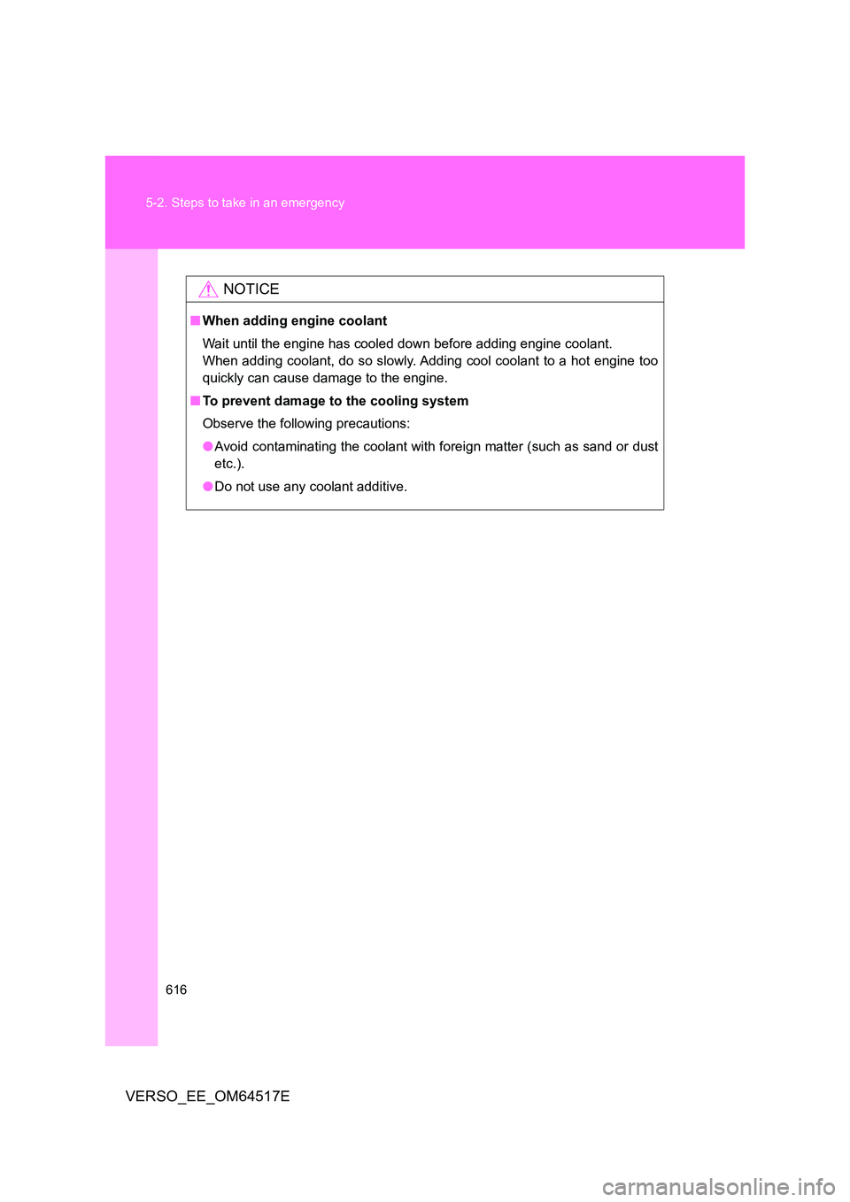 TOYOTA VERSO 2017  Owners Manual 616 
5-2. Steps to take in an emergency
VERSO_EE_OM64517E
NOTICE
■ When adding engine coolant 
Wait until the engine has cooled down before adding engine coolant. 
When adding coolant, do so slowly.