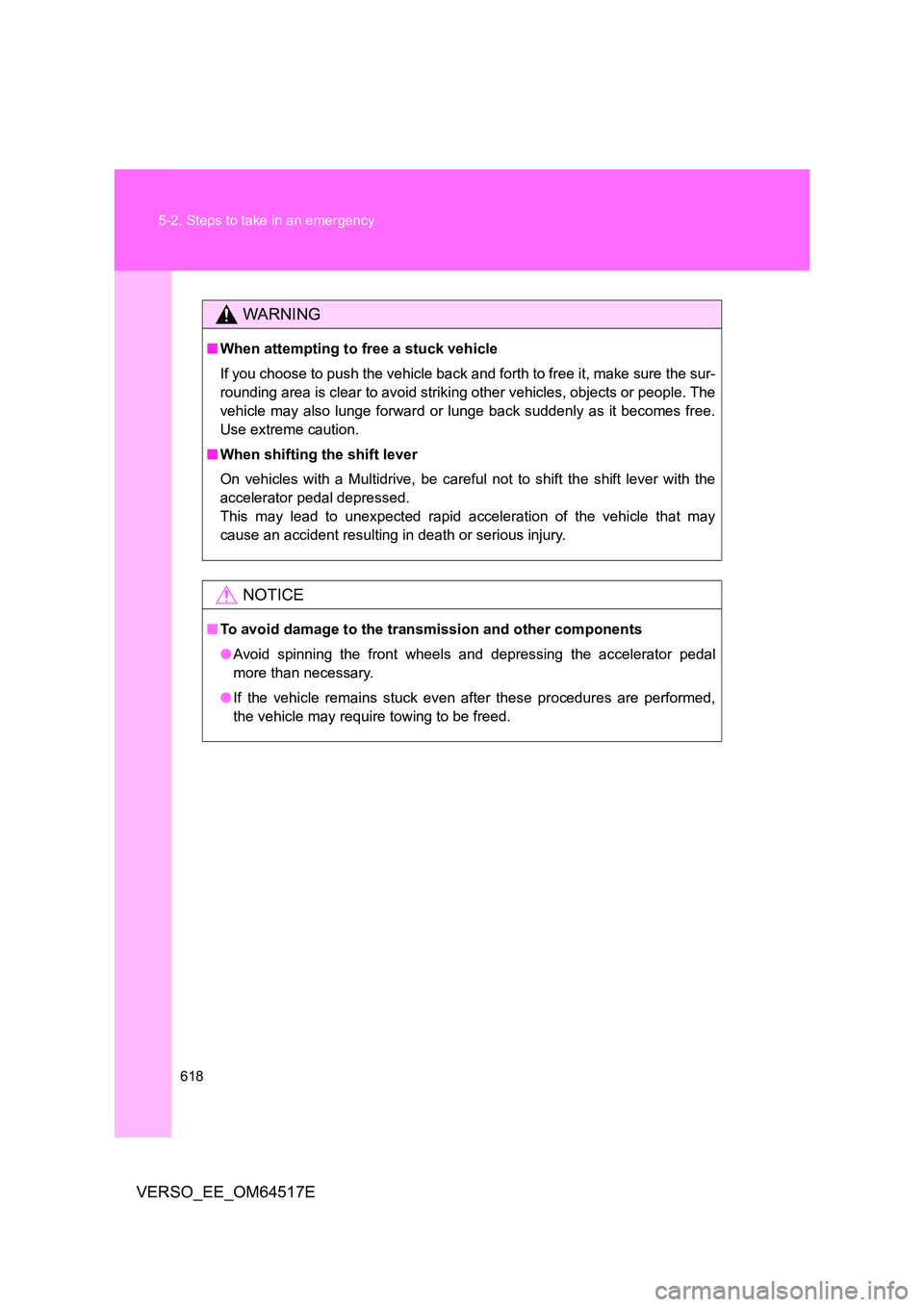TOYOTA VERSO 2017  Owners Manual 618 
5-2. Steps to take in an emergency
VERSO_EE_OM64517E
WARNING
■ When attempting to free a stuck vehicle 
If you choose to push the vehicle back and forth to free it, make sure the sur- 
rounding