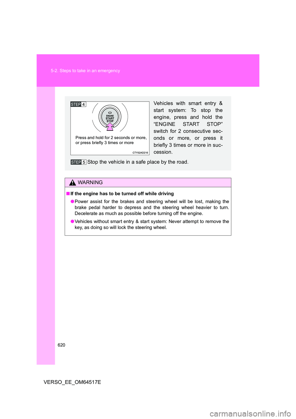 TOYOTA VERSO 2017  Owners Manual 620 
5-2. Steps to take in an emergency
VERSO_EE_OM64517E
WARNING
■ If the engine has to be turned off while driving 
● Power assist for the brakes and steering wheel will be lost, making the 
bra