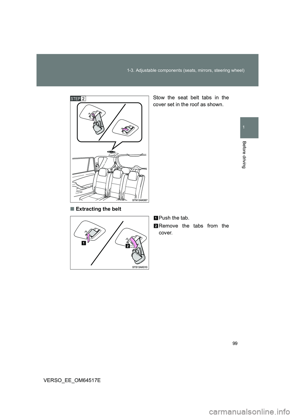 TOYOTA VERSO 2017  Owners Manual 99 
1-3. Adjustable components (seats, mirrors, steering wheel)
1
Before driving
VERSO_EE_OM64517E 
Stow the seat belt tabs in the 
cover set in the roof as shown. 
■ Extracting the belt 
Push the t