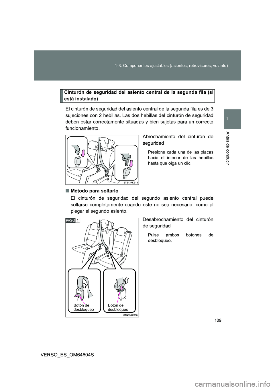 TOYOTA VERSO 2017  Manual del propietario (in Spanish) 109 
1-3. Componentes ajustables (asientos, retrovisores, volante)
1
Antes de conducir
VERSO_ES_OM64604S
Cinturón de seguridad del asiento central de la segunda fila (si 
está instalado) 
El cintur