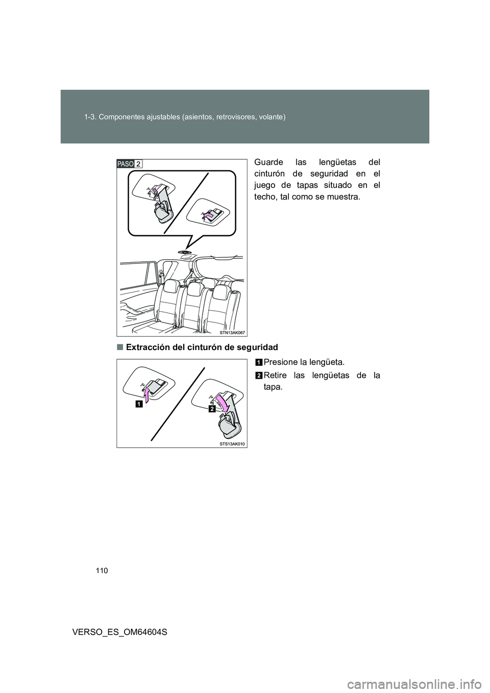 TOYOTA VERSO 2017  Manual del propietario (in Spanish) 110 
1-3. Componentes ajustables (asientos, retrovisores, volante)
VERSO_ES_OM64604S 
Guarde las lengüetas del 
cinturón de seguridad en el 
juego de tapas situado en el 
techo, tal como se muestra.